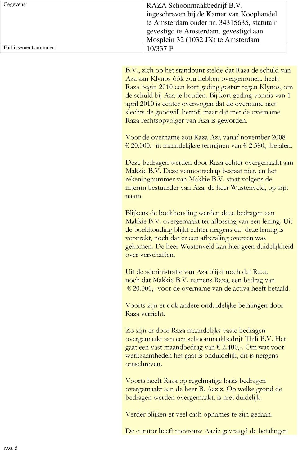 Voor de overname zou Raza Aza vanaf november 2008 20.000,- in maandelijkse termijnen van 2.380,-.betalen. Deze bedragen werden door Raza echter overgemaakt aan Makkie B.V. Deze vennootschap bestaat niet, en het rekeningnummer van Makkie B.