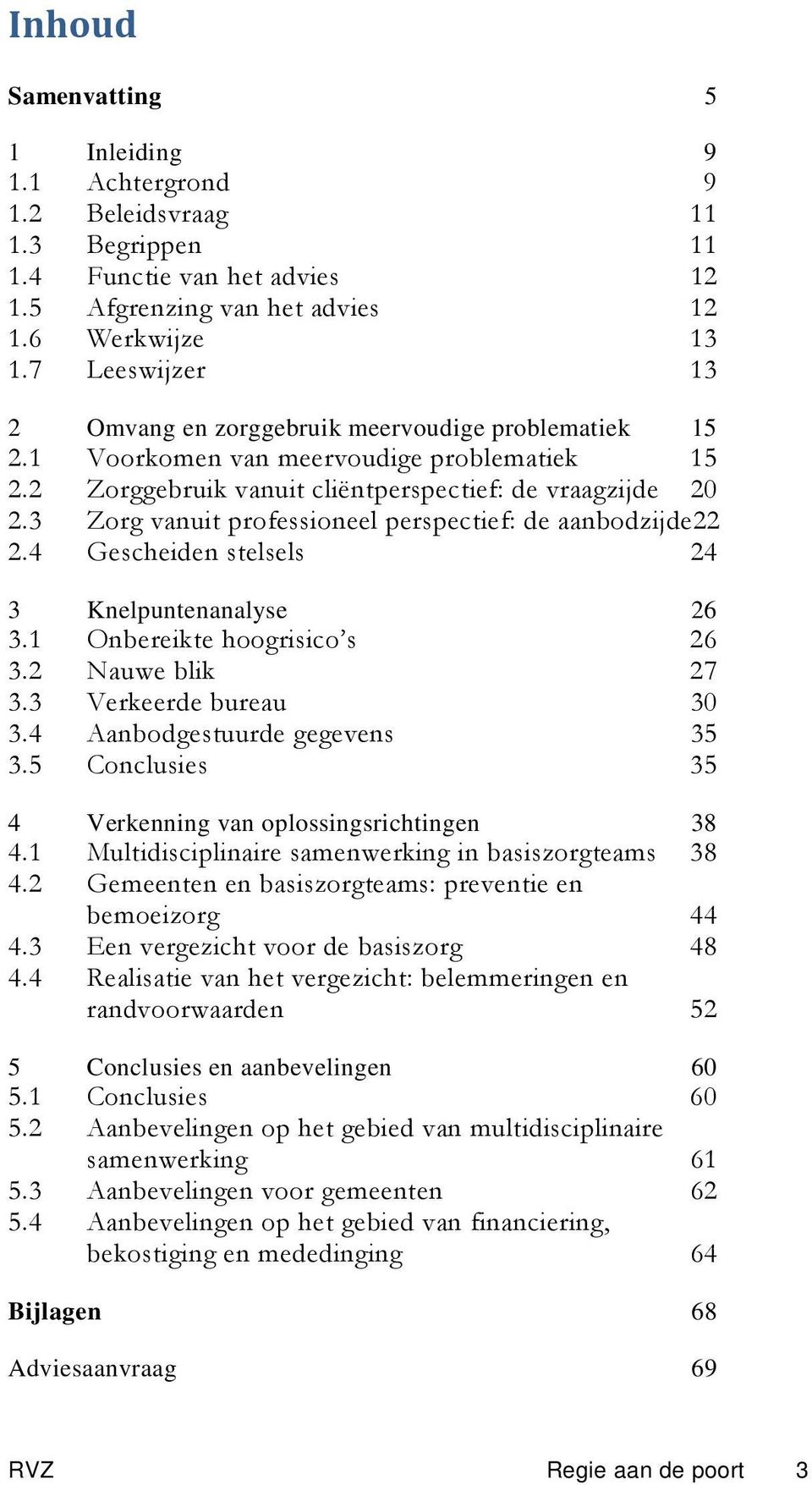 3 Zorg vanuit professioneel perspectief: de aanbodzijde22 2.4 Gescheiden stelsels 24 3 Knelpuntenanalyse 3.1 Onbereikte hoogrisico s 26 26 3.2 Nauwe blik 27 3.3 Verkeerde bureau 30 3.