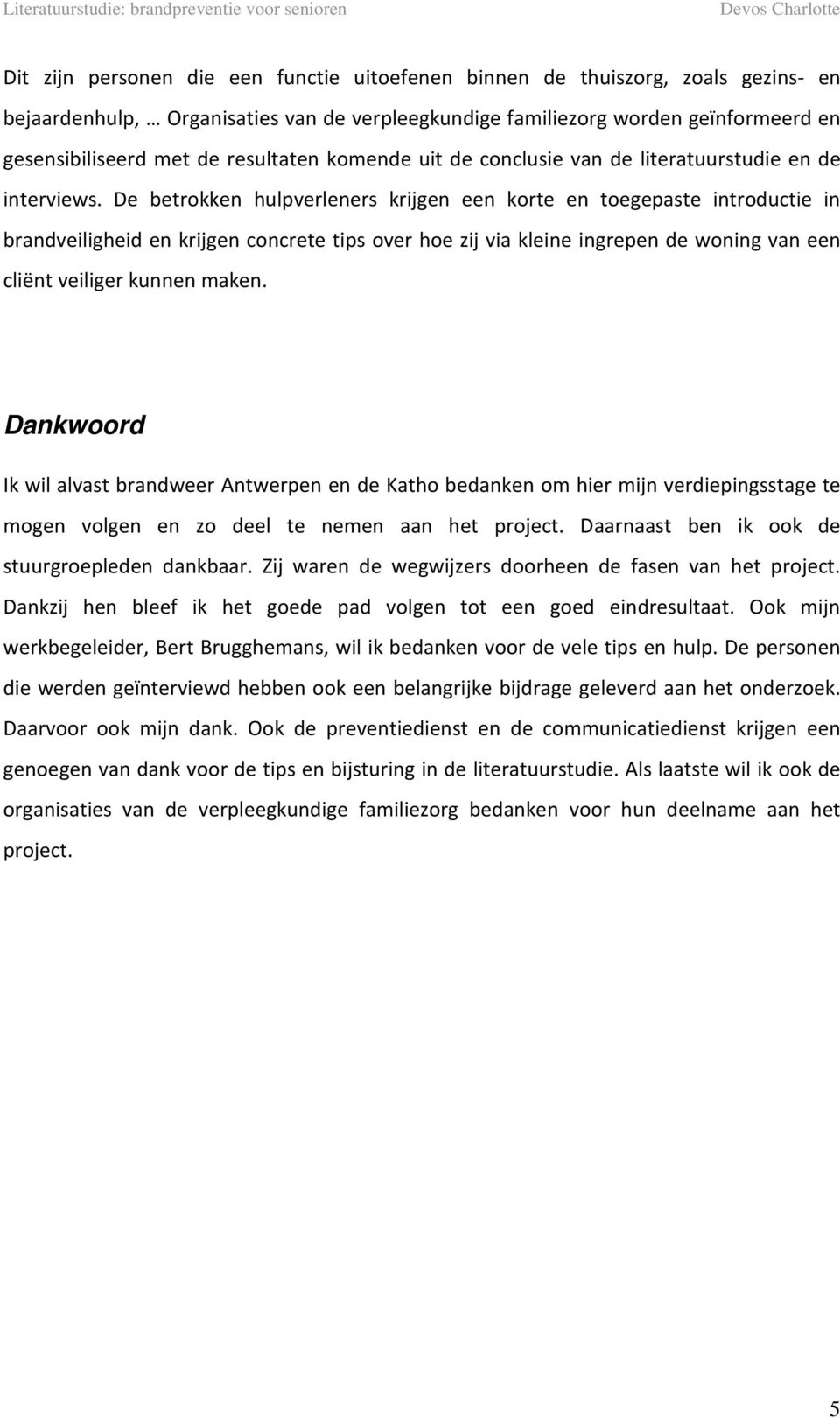 De betrokken hulpverleners krijgen een korte en toegepaste introductie in brandveiligheid en krijgen concrete tips over hoe zij via kleine ingrepen de woning van een cliënt veiliger kunnen maken.