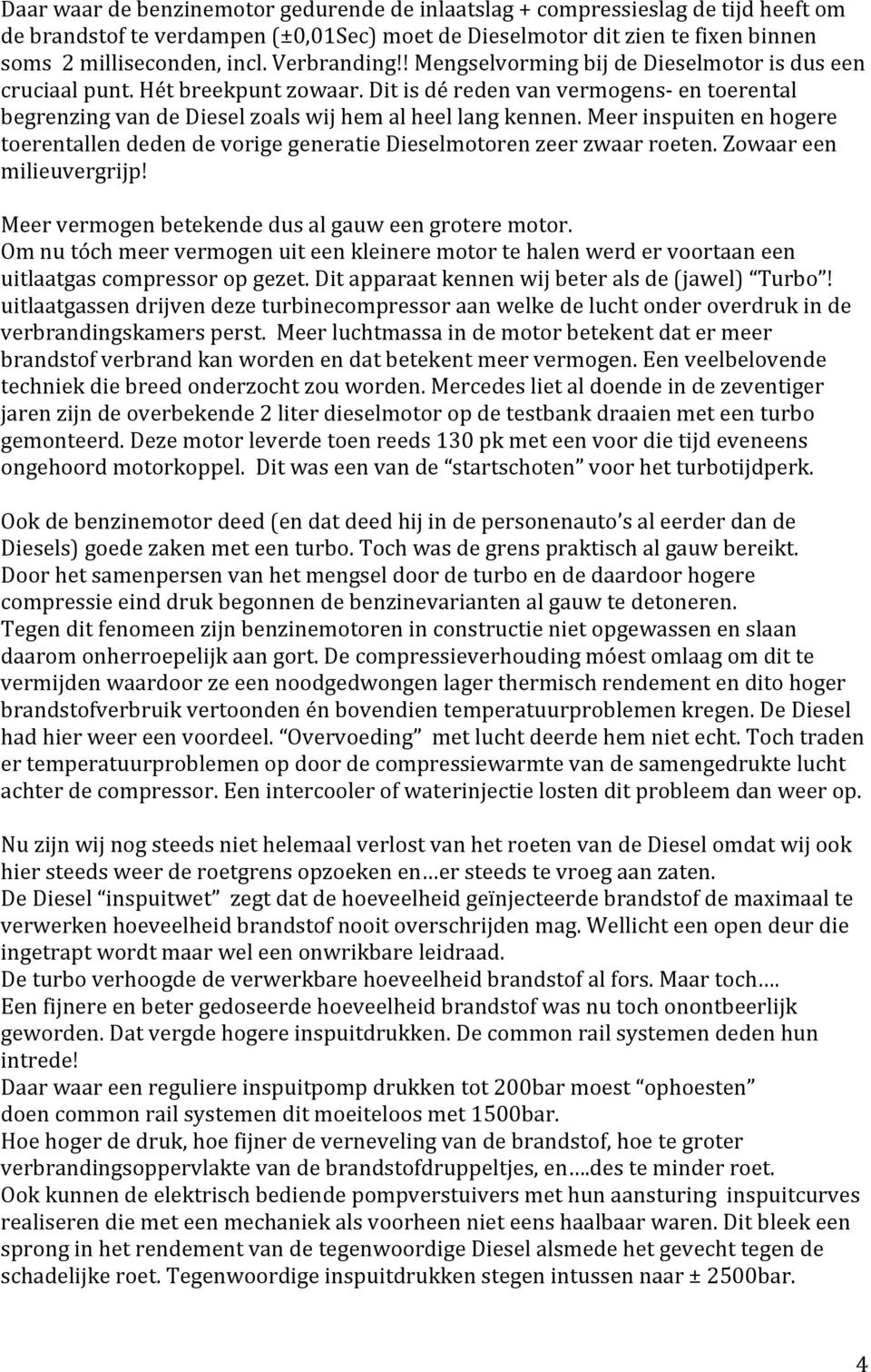 Meer inspuiten en hogere toerentallen deden de vorige generatie Dieselmotoren zeer zwaar roeten. Zowaar een milieuvergrijp! Meer vermogen betekende dus al gauw een grotere motor.