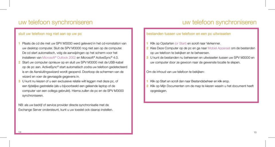 De cd start automatisch, volg de aanwijzingen op het scherm voor het installeren van Microsoft Outlook 2002 en Microsoft ActiveSync 4.0. 2 Start uw computer opnieuw op en sluit uw SPV M3000 met de USB-kabel op de pc aan.