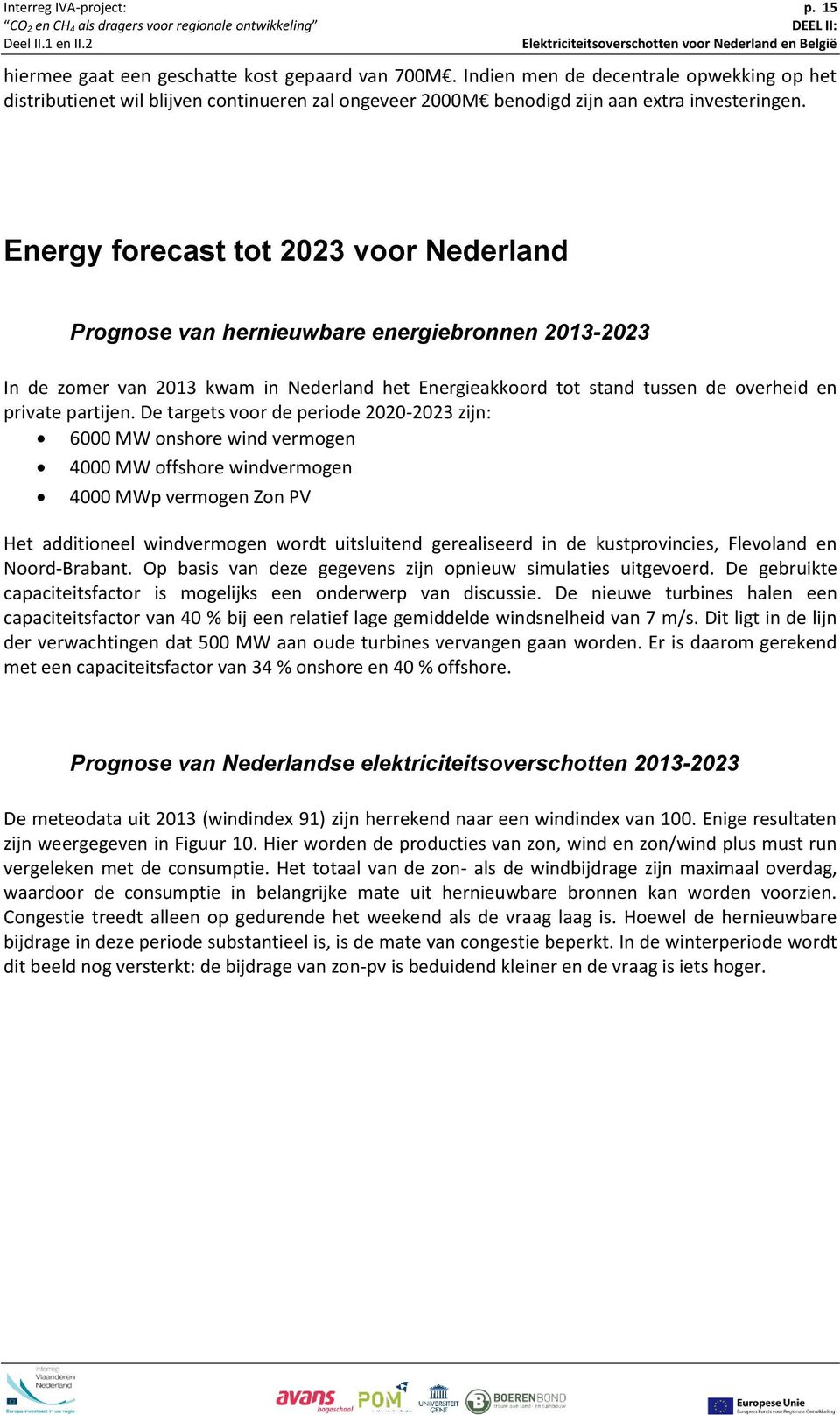 Energy forecast tot 2023 voor Nederland Prognose van hernieuwbare energiebronnen 2013-2023 In de zomer van 2013 kwam in Nederland het Energieakkoord tot stand tussen de overheid en private partijen.