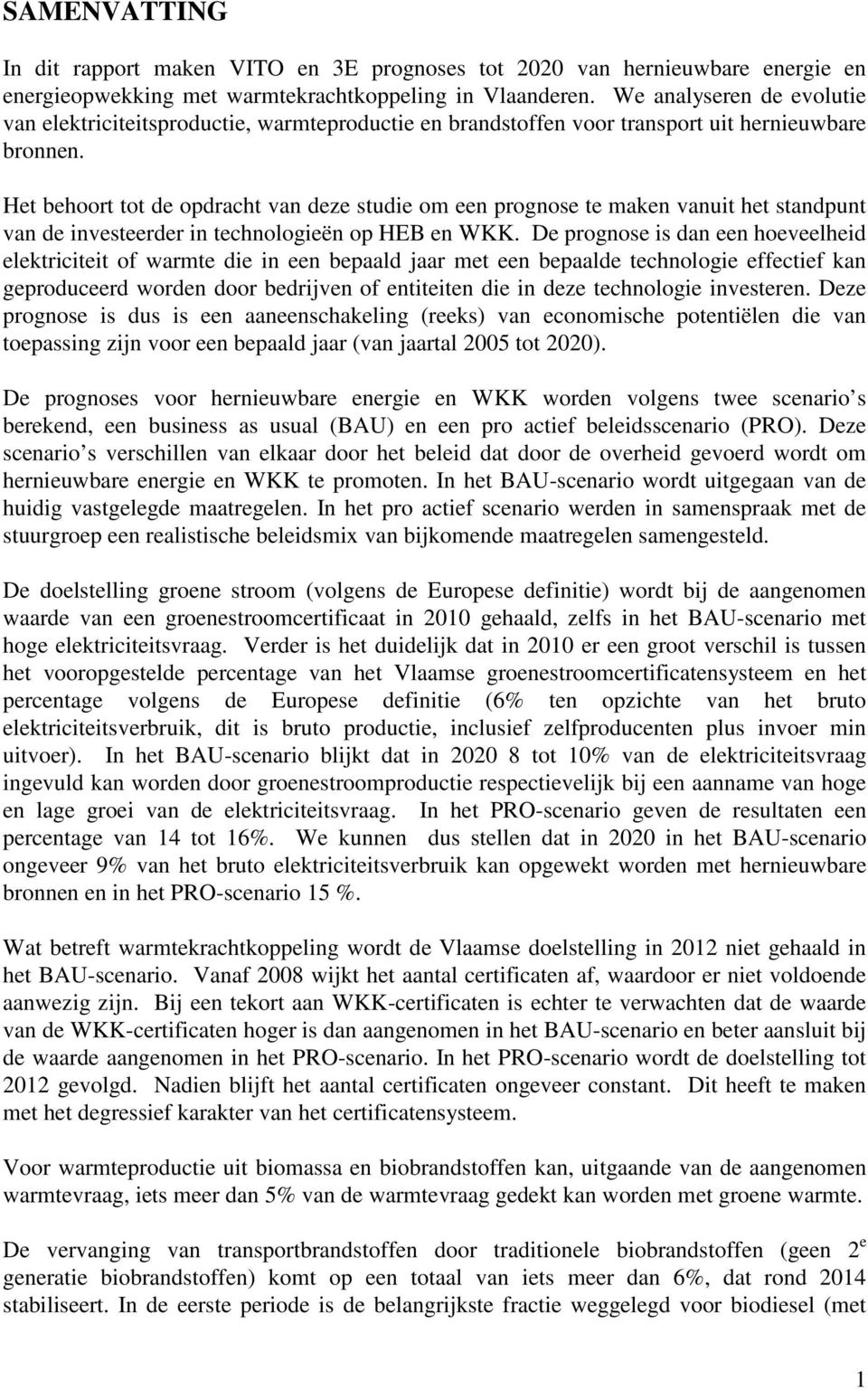 Het behoort tot de opdracht van deze studie om een prognose te maken vanuit het standpunt van de investeerder in technologieën op HEB en WKK.