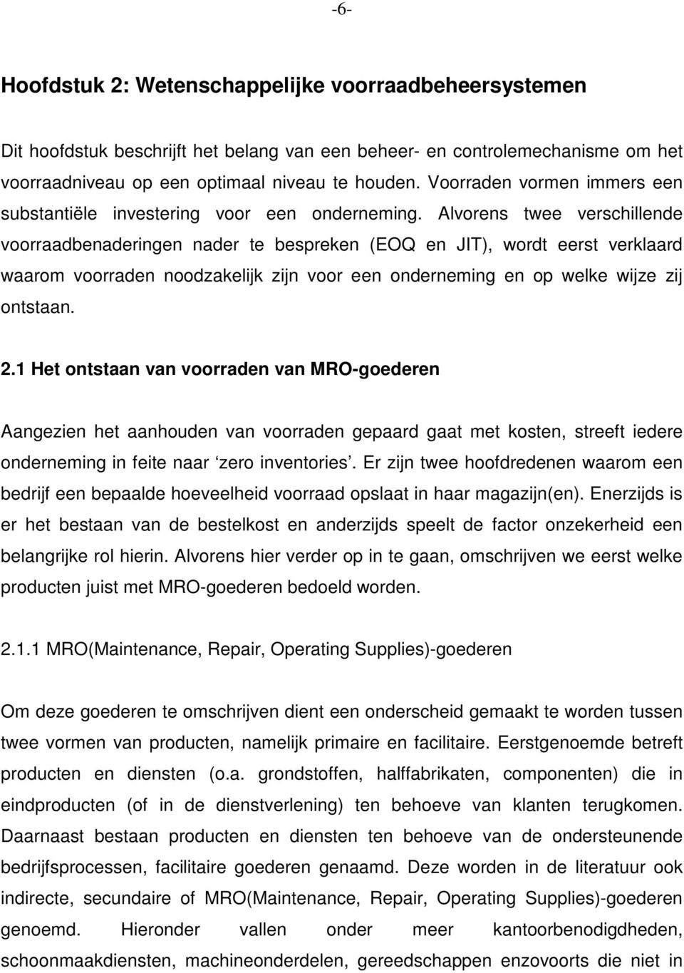 Alvorens twee verschillende voorraadbenaderingen nader te bespreken (EOQ en JIT), wordt eerst verklaard waarom voorraden noodzakelijk zijn voor een onderneming en op welke wijze zij ontstaan. 2.