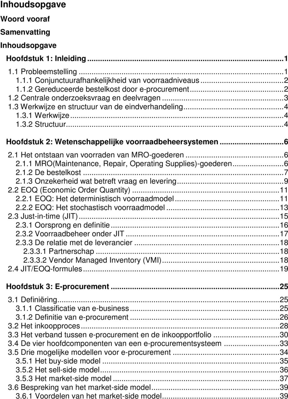 ..6 2.1 Het ontstaan van voorraden van MRO-goederen...6 2.1.1 MRO(Maintenance, Repair, Operating Supplies)-goederen...6 2.1.2 De bestelkost...7 2.1.3 Onzekerheid wat betreft vraag en levering...9 2.