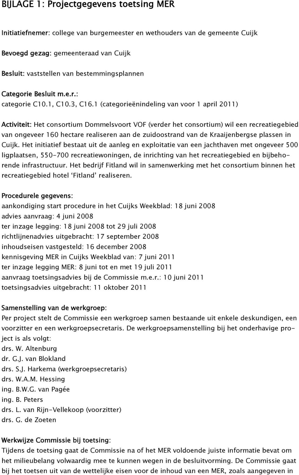 1 (categorieënindeling van voor 1 april 2011) Activiteit: Het consortium Dommelsvoort VOF (verder het consortium) wil een recreatiegebied van ongeveer 160 hectare realiseren aan de zuidoostrand van