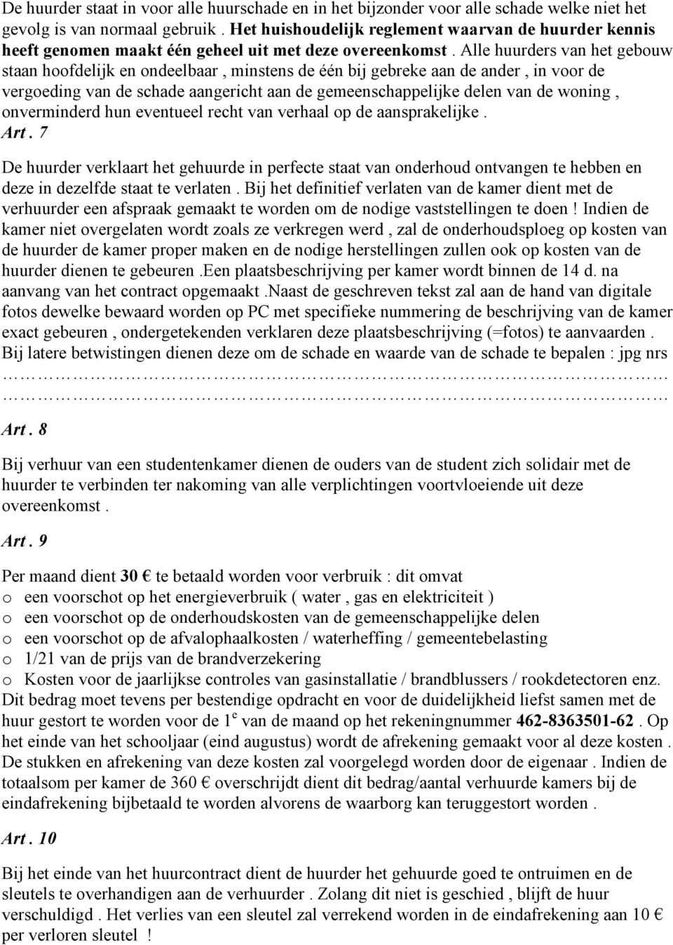 Alle huurders van het gebouw staan hoofdelijk en ondeelbaar, minstens de één bij gebreke aan de ander, in voor de vergoeding van de schade aangericht aan de gemeenschappelijke delen van de woning,