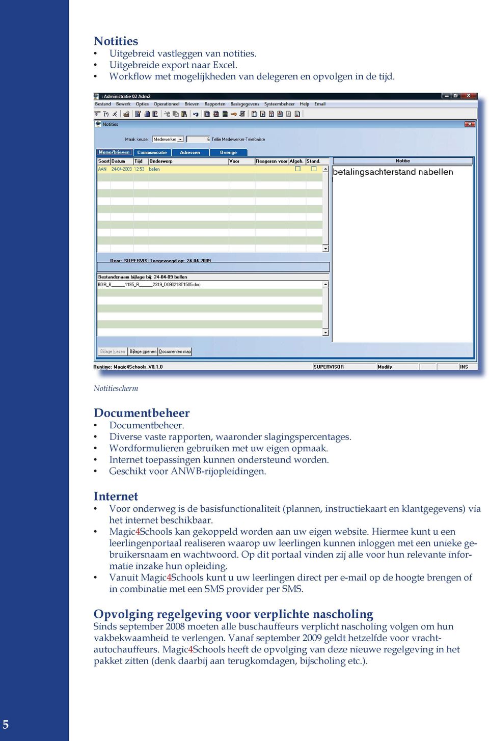 Internet Voor onderweg is de basisfunctionaliteit (plannen, instructiekaart en klantgegevens) via het internet beschikbaar. Magic4Schools kan gekoppeld worden aan uw eigen website.