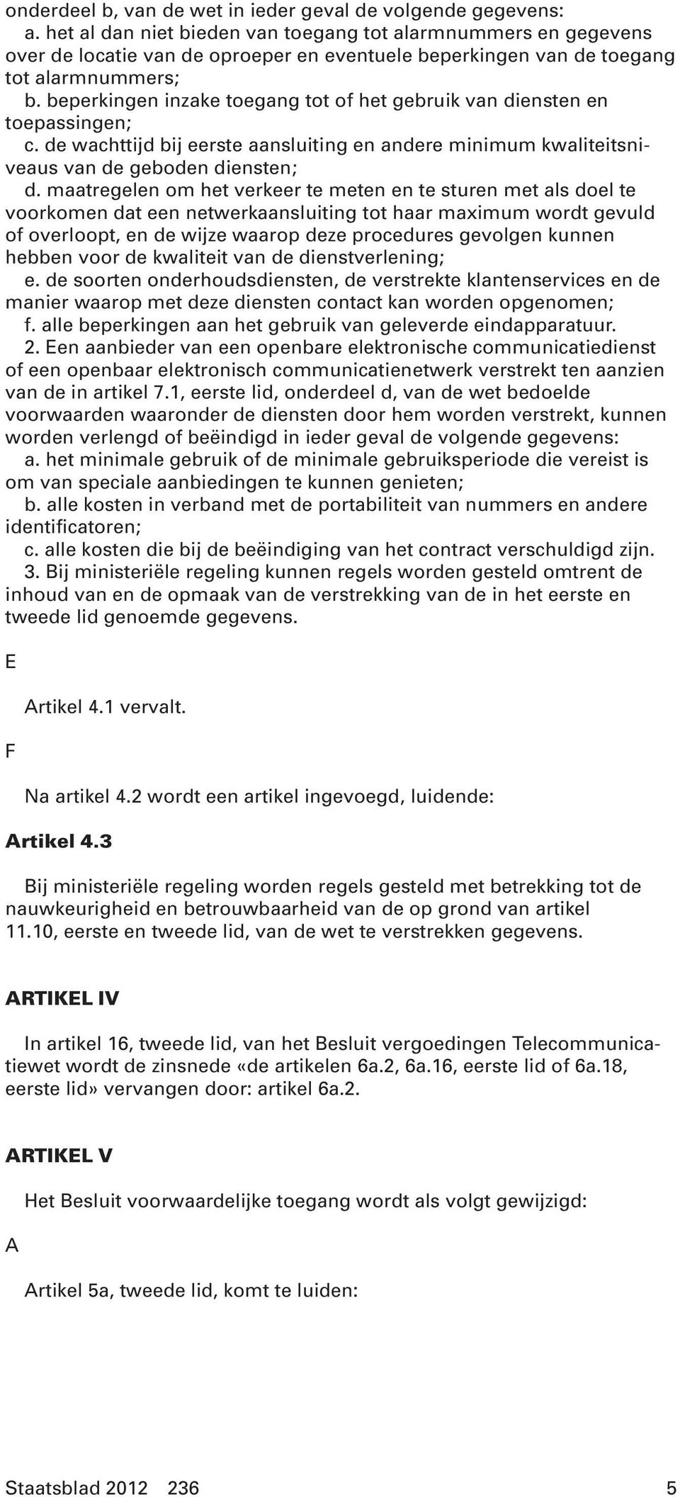 beperkingen inzake toegang tot of het gebruik van diensten en toepassingen; c. de wachttijd bij eerste aansluiting en andere minimum kwaliteitsniveaus van de geboden diensten; d.