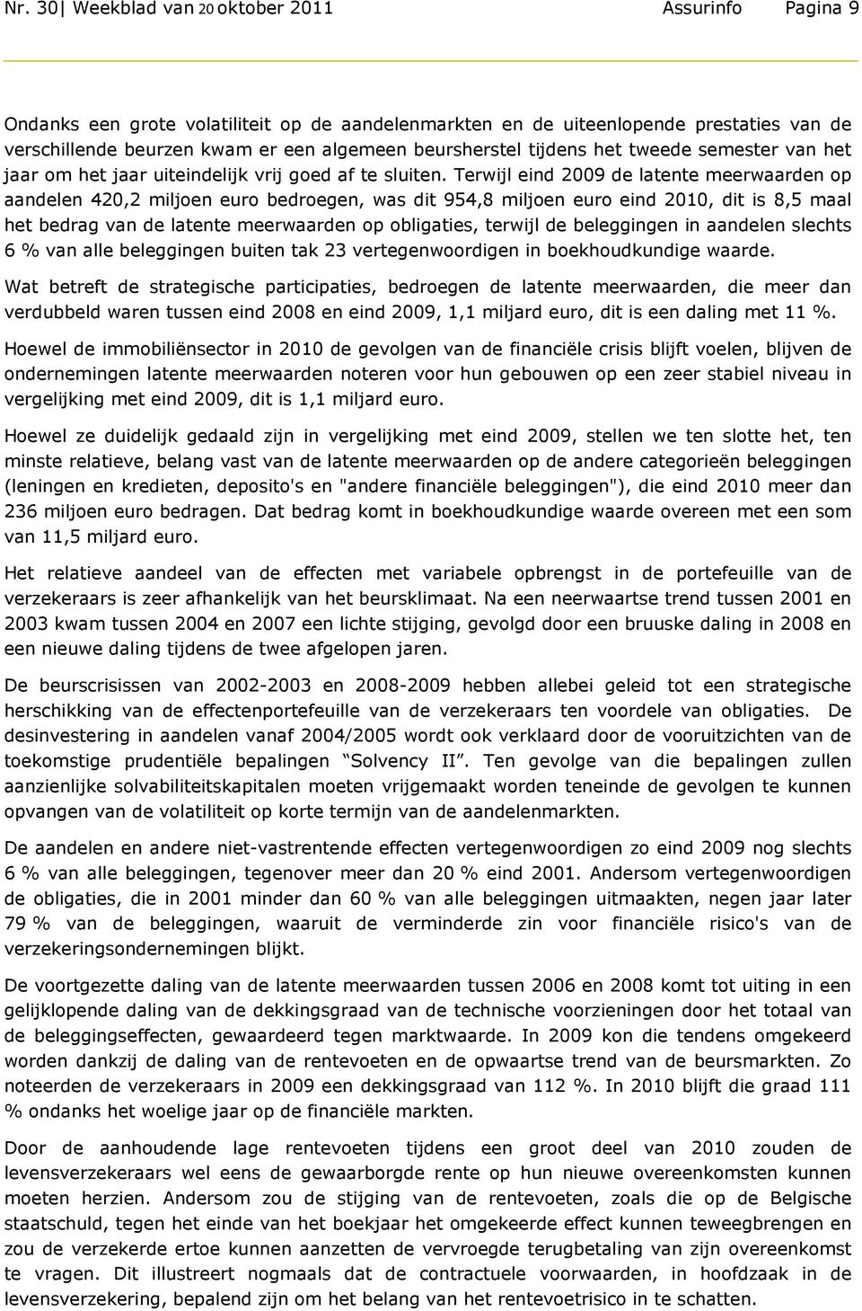 Terwijl eind 2009 de latente meerwaarden op aandelen 420,2 miljoen euro bedroegen, was dit 954,8 miljoen euro eind 2010, dit is 8,5 maal het bedrag van de latente meerwaarden op obligaties, terwijl