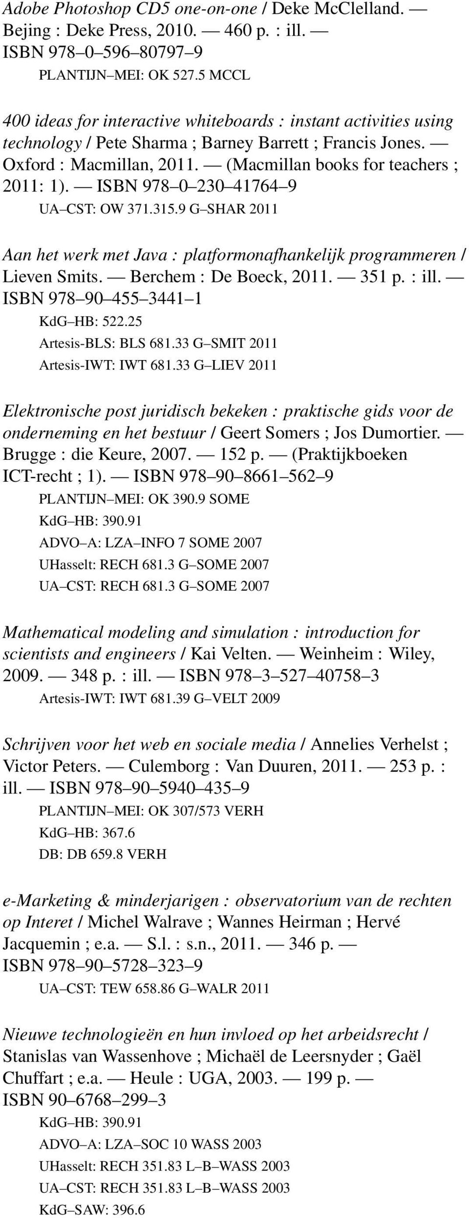 ISBN 978 0 230 41764 9 UA CST: OW 371.315.9 G SHAR 2011 Aan het werk met Java : platformonafhankelijk programmeren / Lieven Smits. Berchem : De Boeck, 2011. 351 p. : ill.