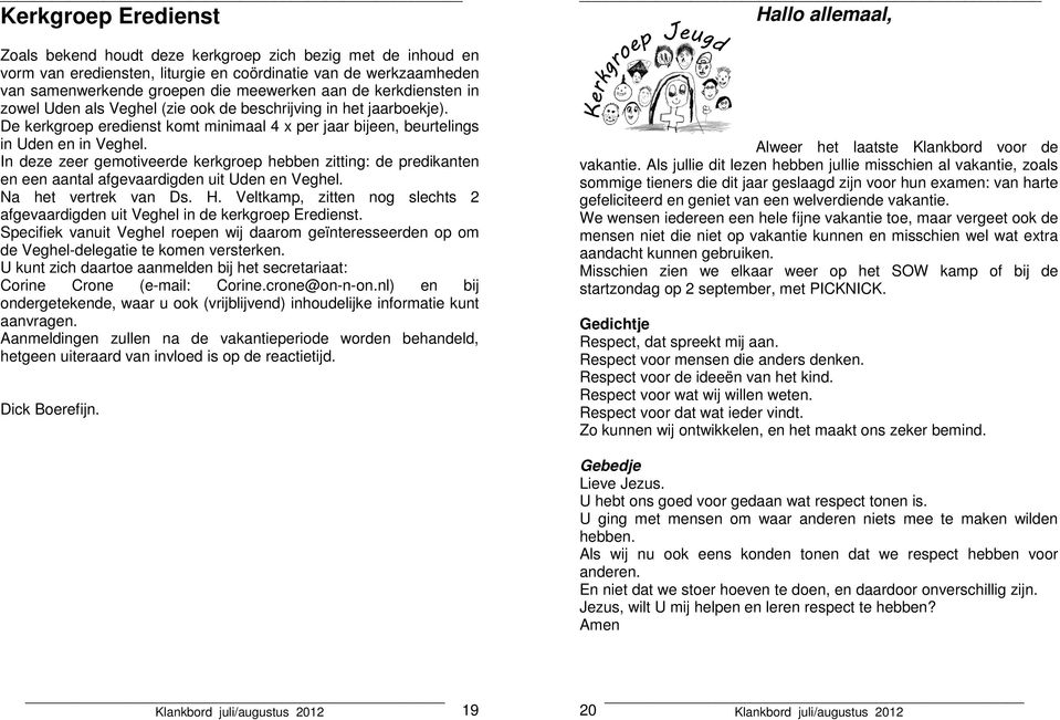 In deze zeer gemotiveerde kerkgroep hebben zitting: de predikanten en een aantal afgevaardigden uit Uden en Veghel. Na het vertrek van Ds. H.