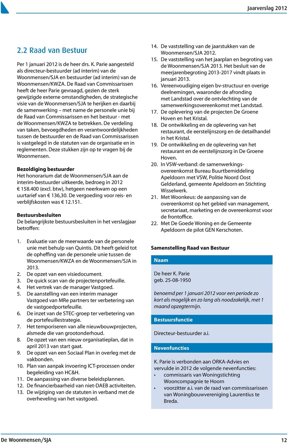 De Raad van Commissarissen heeft de heer Parie gevraagd, gezien de sterk gewijzigde externe omstandigheden, de strategische visie van de Woonmensen/SJA te herijken en daarbij de samenwerking met name