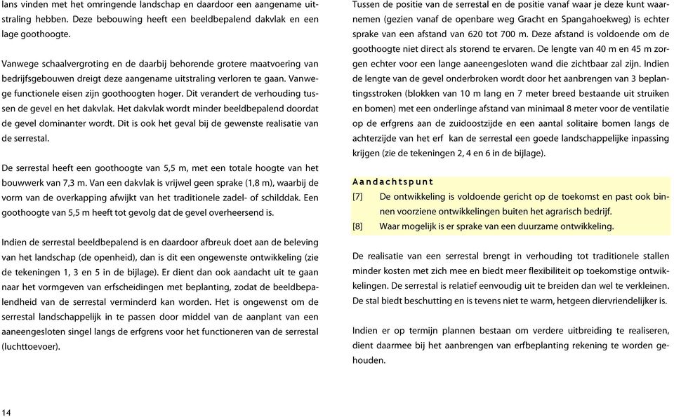 Dit verandert de verhouding tussen de gevel en het dakvlak. Het dakvlak wordt minder beeldbepalend doordat de gevel dominanter wordt. Dit is ook het geval bij de gewenste realisatie van de serrestal.