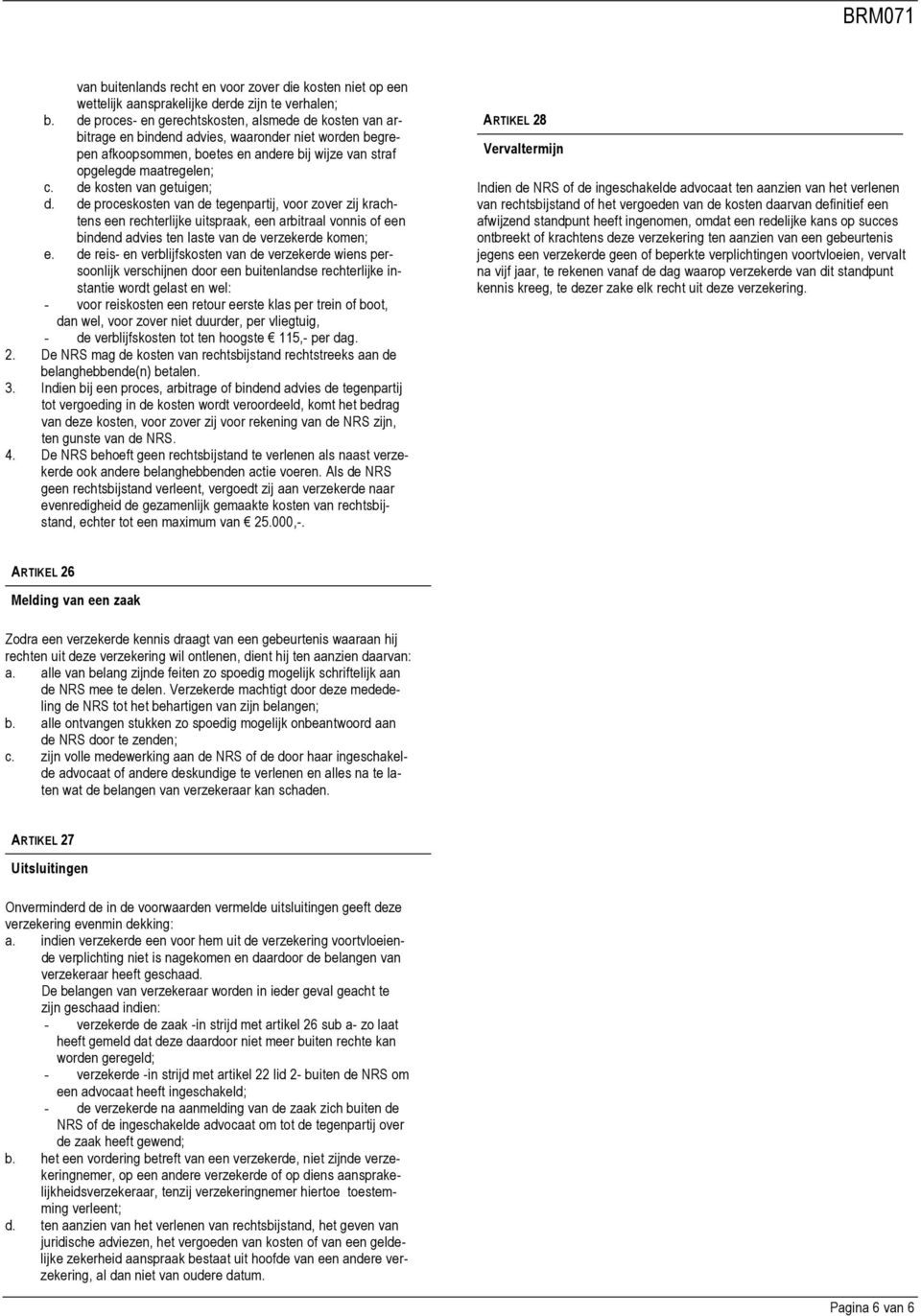 de kosten van getuigen; d. de proceskosten van de tegenpartij, voor zover zij krachtens een rechterlijke uitspraak, een arbitraal vonnis of een bindend advies ten laste van de verzekerde komen; e.