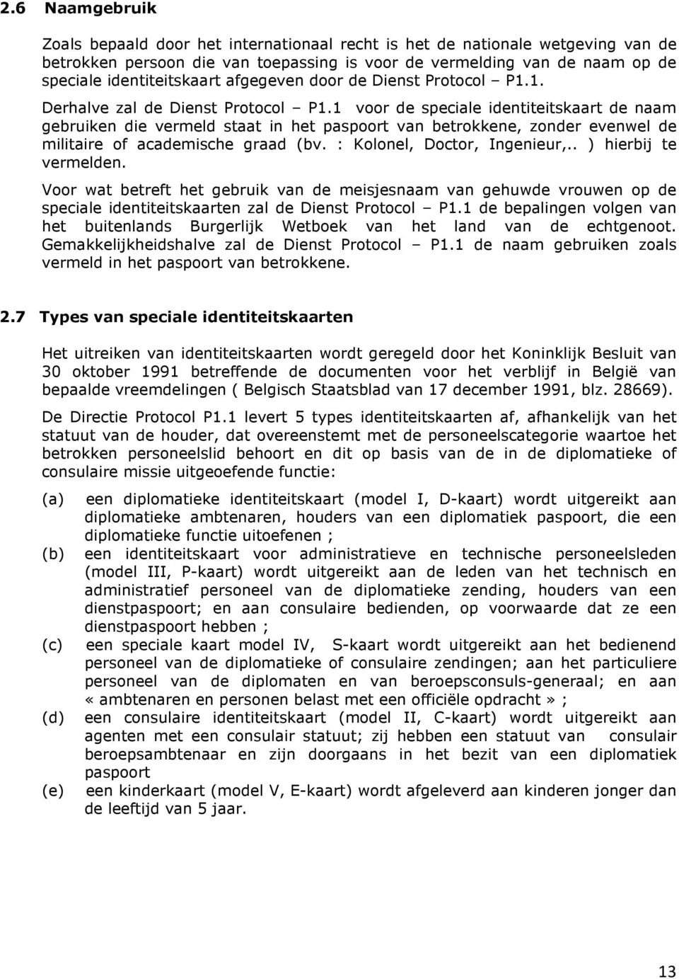 1 voor de speciale identiteitskaart de naam gebruiken die vermeld staat in het paspoort van betrokkene, zonder evenwel de militaire of academische graad (bv. : Kolonel, Doctor, Ingenieur,.