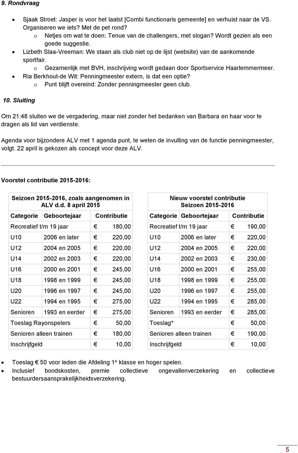 o Gezamenlijk met BVH, inschrijving wordt gedaan door Sportservice Haarlemmermeer. Ria Berkhout-de Wit: Penningmeester extern, is dat een optie?