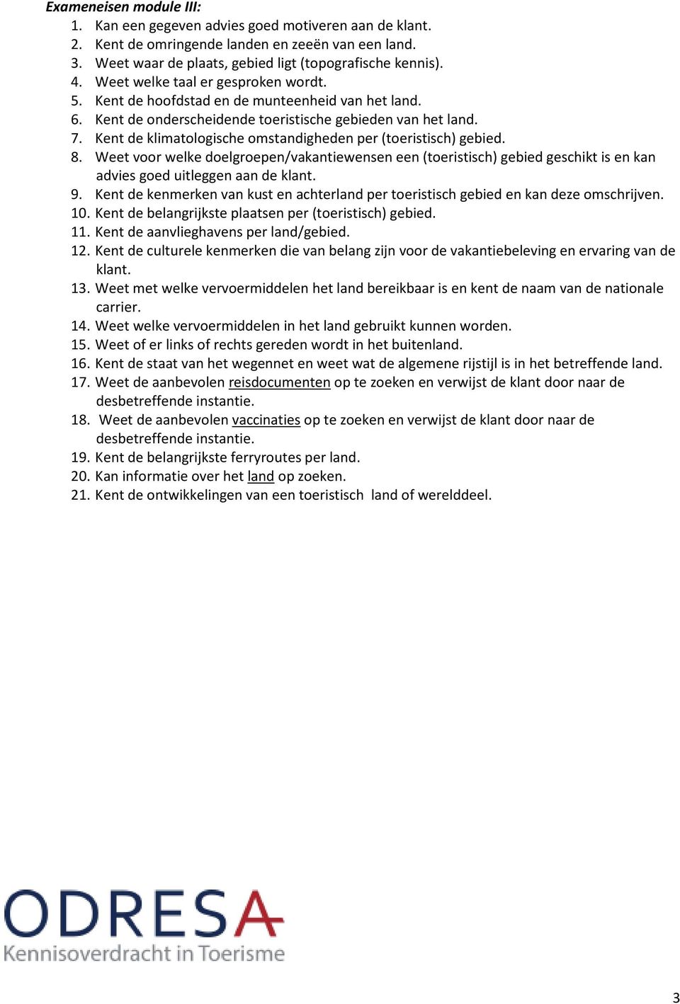 Kent de klimatologische omstandigheden per (toeristisch) gebied. 8. Weet voor welke doelgroepen/vakantiewensen een (toeristisch) gebied geschikt is en kan advies goed uitleggen aan de klant. 9.