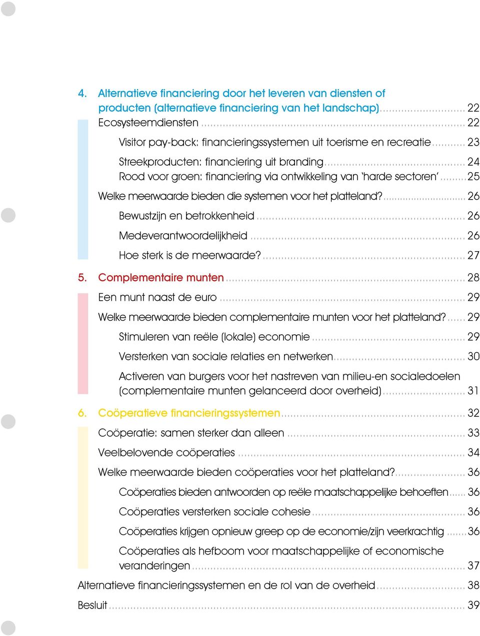 ..25 Welke meerwaarde bieden die systemen voor het platteland?... 26 Bewustzijn en betrokkenheid... 26 Medeverantwoordelijkheid... 26 Hoe sterk is de meerwaarde?... 27 5. Complementaire munten.