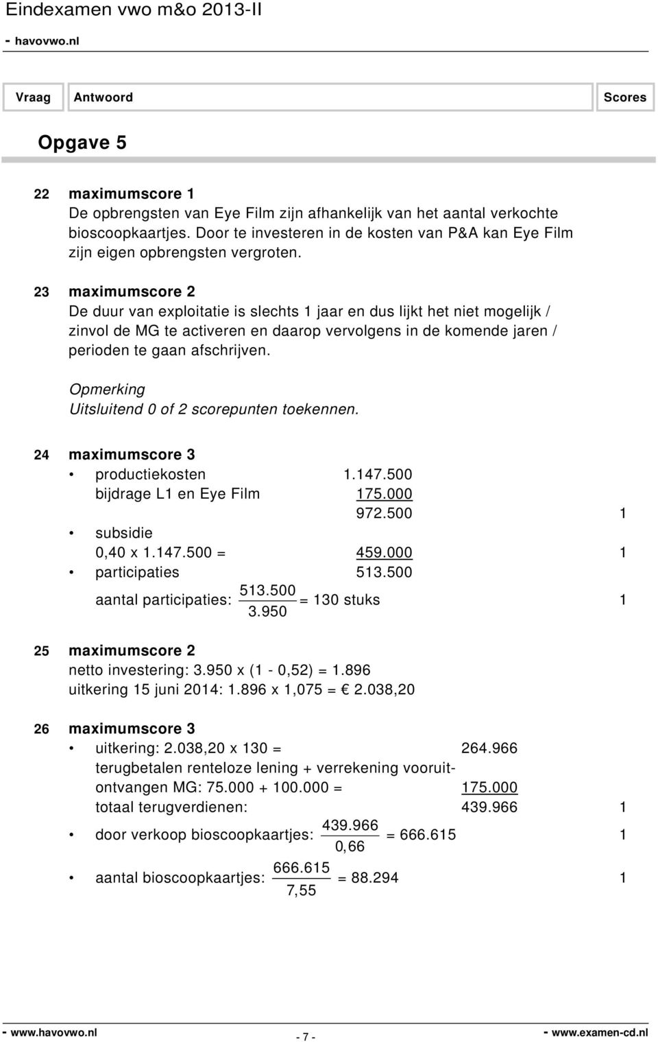 Opmerking Uitsluitend 0 of 2 scorepunten toekennen. 24 maximumscore 3 productiekosten.47.500 bijdrage L en Eye Film 75.000 972.500 subsidie 0,40 x.47.500 = 459.000 participaties 53.