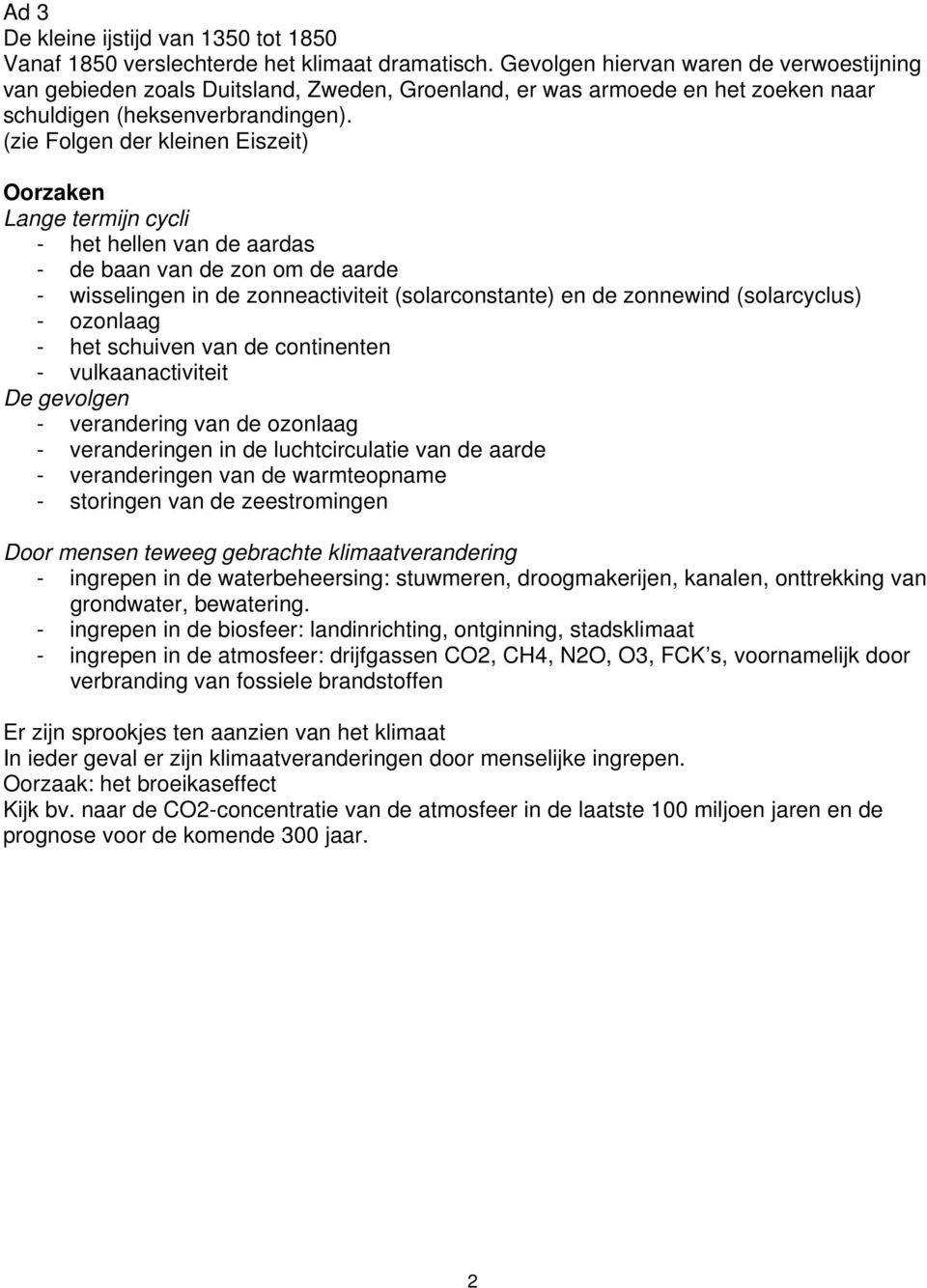 (zie Folgen der kleinen Eiszeit) Oorzaken Lange termijn cycli - het hellen van de aardas - de baan van de zon om de aarde - wisselingen in de zonneactiviteit (solarconstante) en de zonnewind