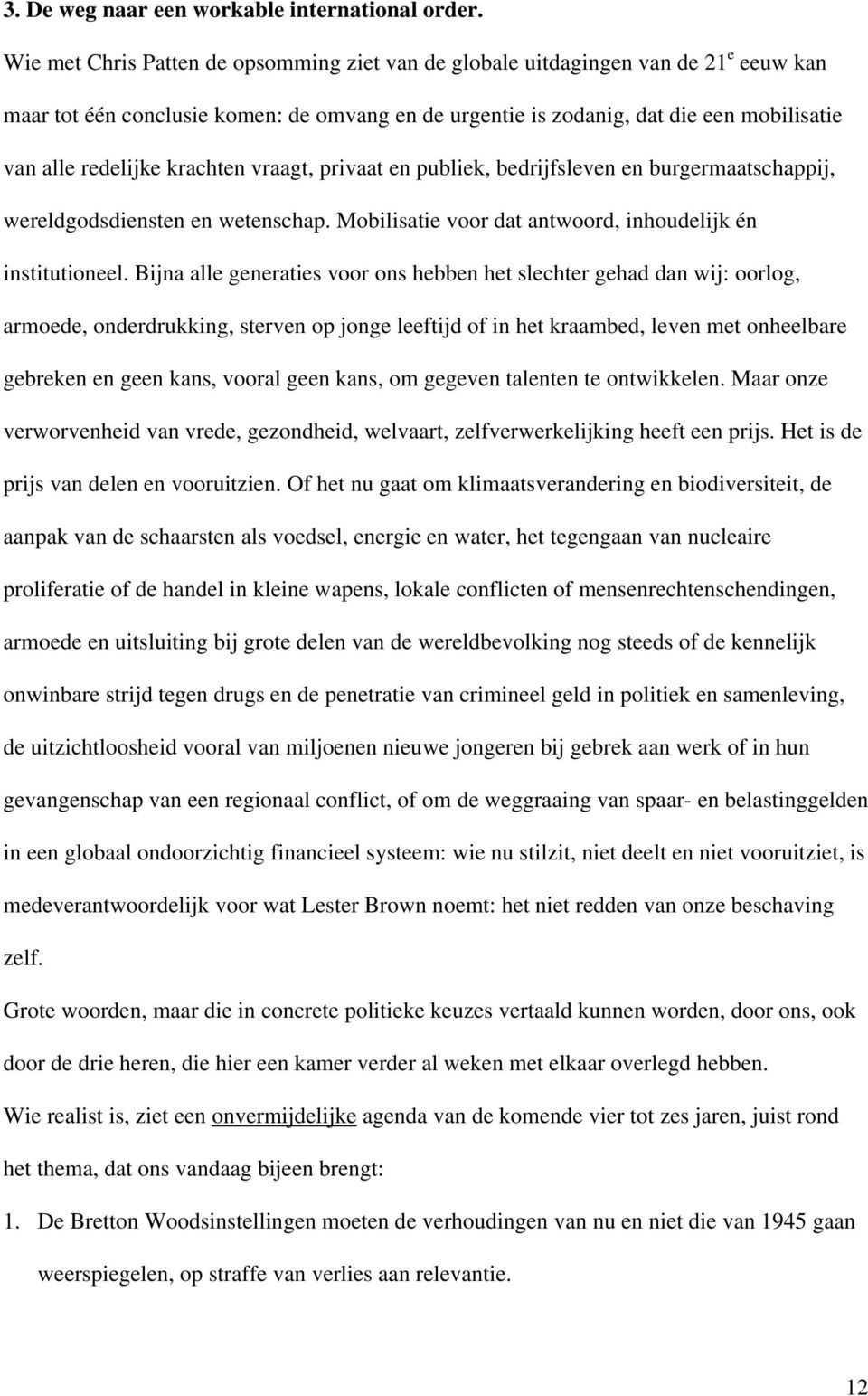 krachten vraagt, privaat en publiek, bedrijfsleven en burgermaatschappij, wereldgodsdiensten en wetenschap. Mobilisatie voor dat antwoord, inhoudelijk én institutioneel.