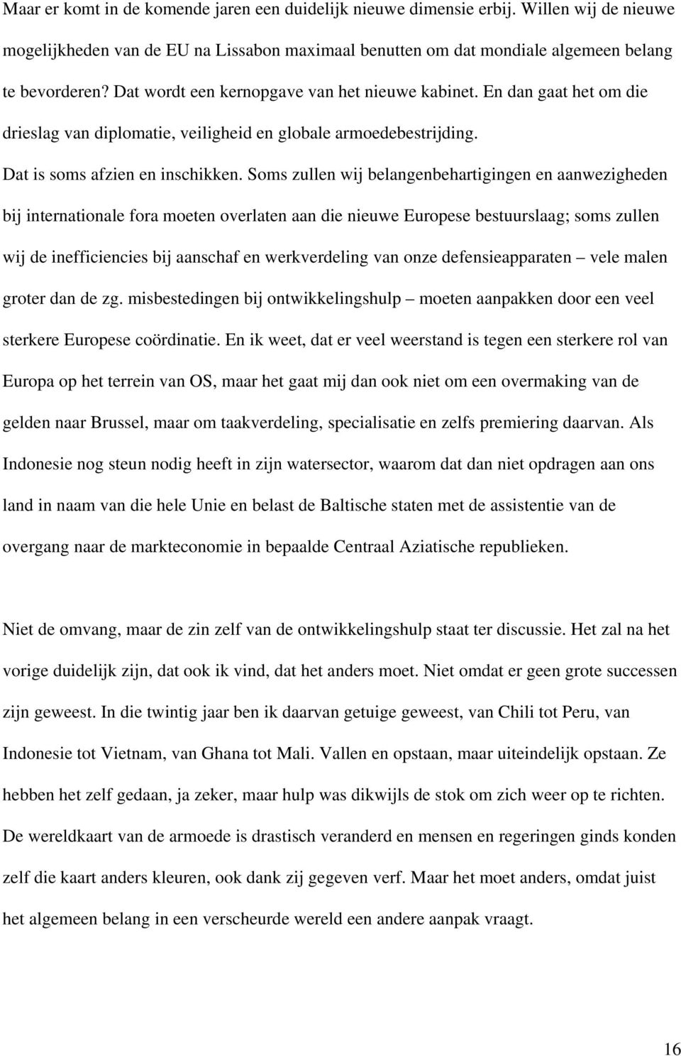 Soms zullen wij belangenbehartigingen en aanwezigheden bij internationale fora moeten overlaten aan die nieuwe Europese bestuurslaag; soms zullen wij de inefficiencies bij aanschaf en werkverdeling