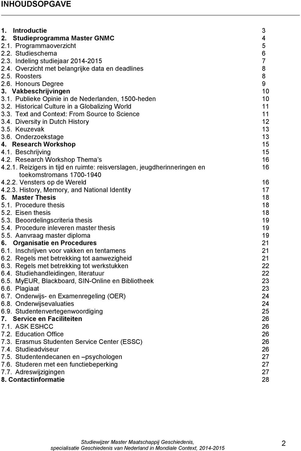 4. Diversity in Dutch History 12 3.5. Keuzevak 13 3.6. Onderzoekstage 13 4. Research Workshop 15 4.1. Beschrijving 15 4.2. Research Workshop Thema s 16 4.2.1. Reizigers in tijd en ruimte: reisverslagen, jeugdherinneringen en 16 toekomstromans 1700-1940 4.