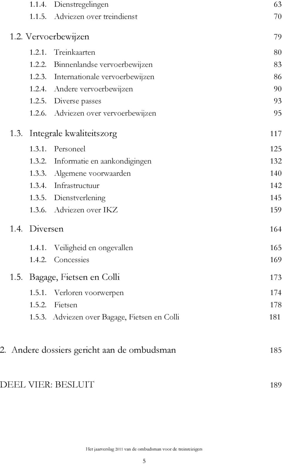 1.3.4. Infrastructuur 142 1.3.5. Dienstverlening 145 1.3.6. Adviezen over IKZ 159 1.4. Diversen 164 1.4.1. Veiligheid en ongevallen 165 1.4.2. Concessies 169 1.5. Bagage, Fietsen en Colli 173 1.