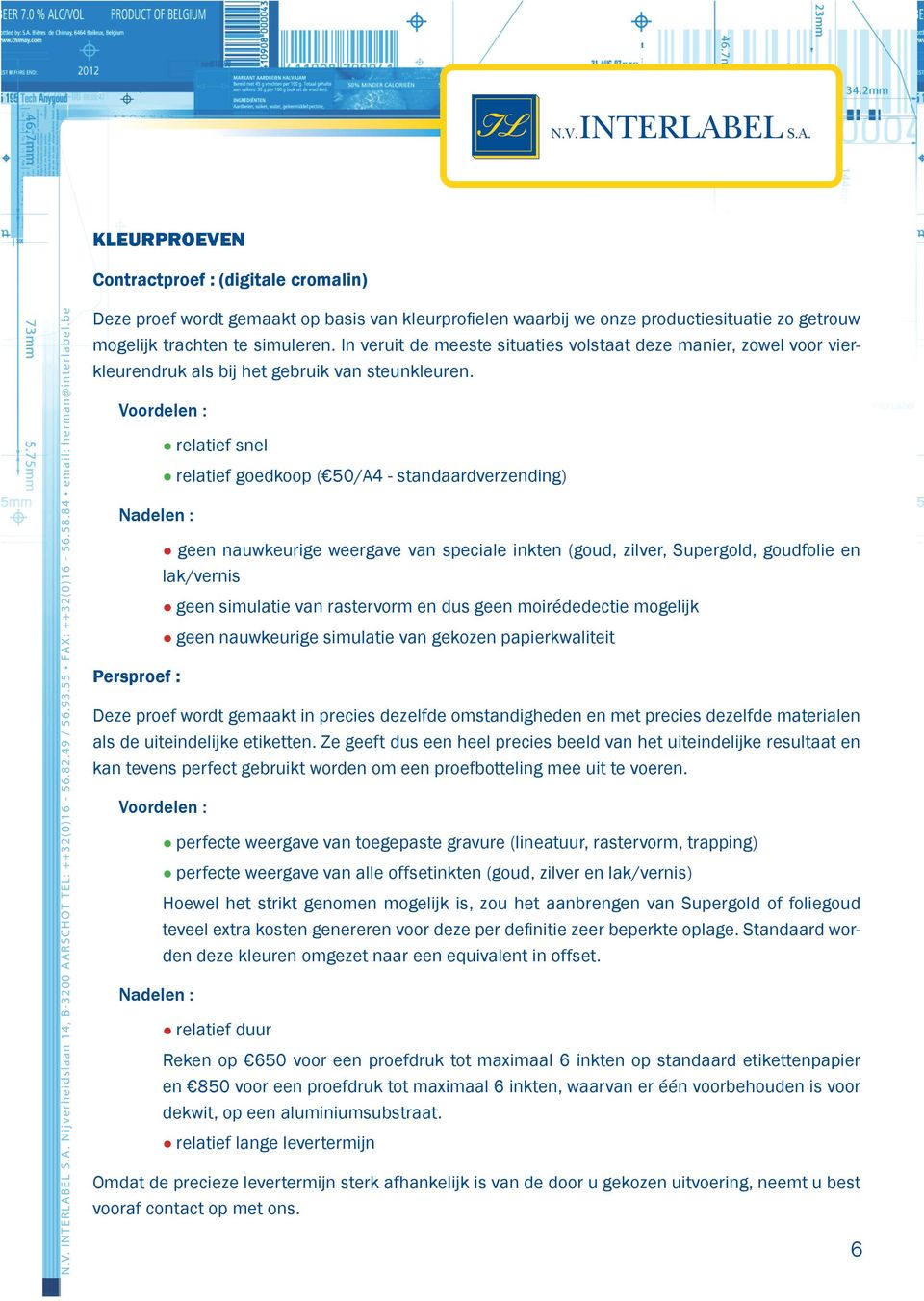 In veruit de meeste situaties volstaat deze manier, zowel voor vierkleurendruk als bij het gebruik van steunkleuren.