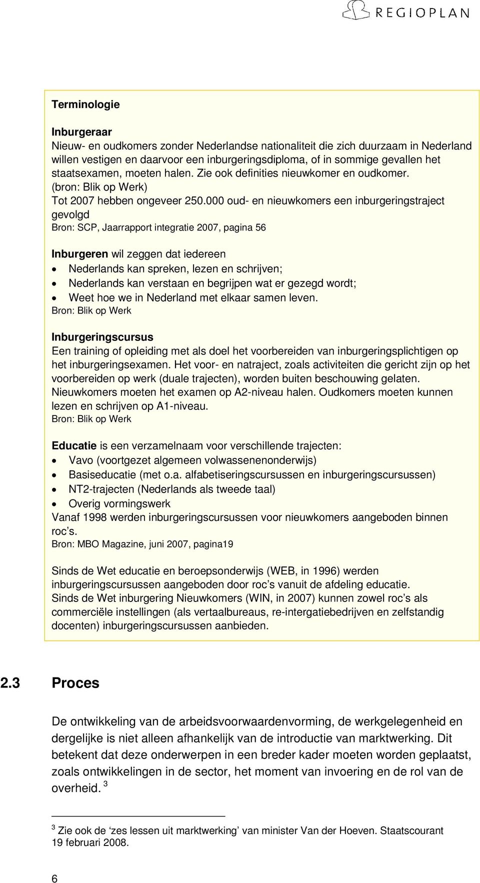 000 oud- en nieuwkomers een inburgeringstraject gevolgd Bron: SCP, Jaarrapport integratie 2007, pagina 56 Inburgeren wil zeggen dat iedereen Nederlands kan spreken, lezen en schrijven; Nederlands kan