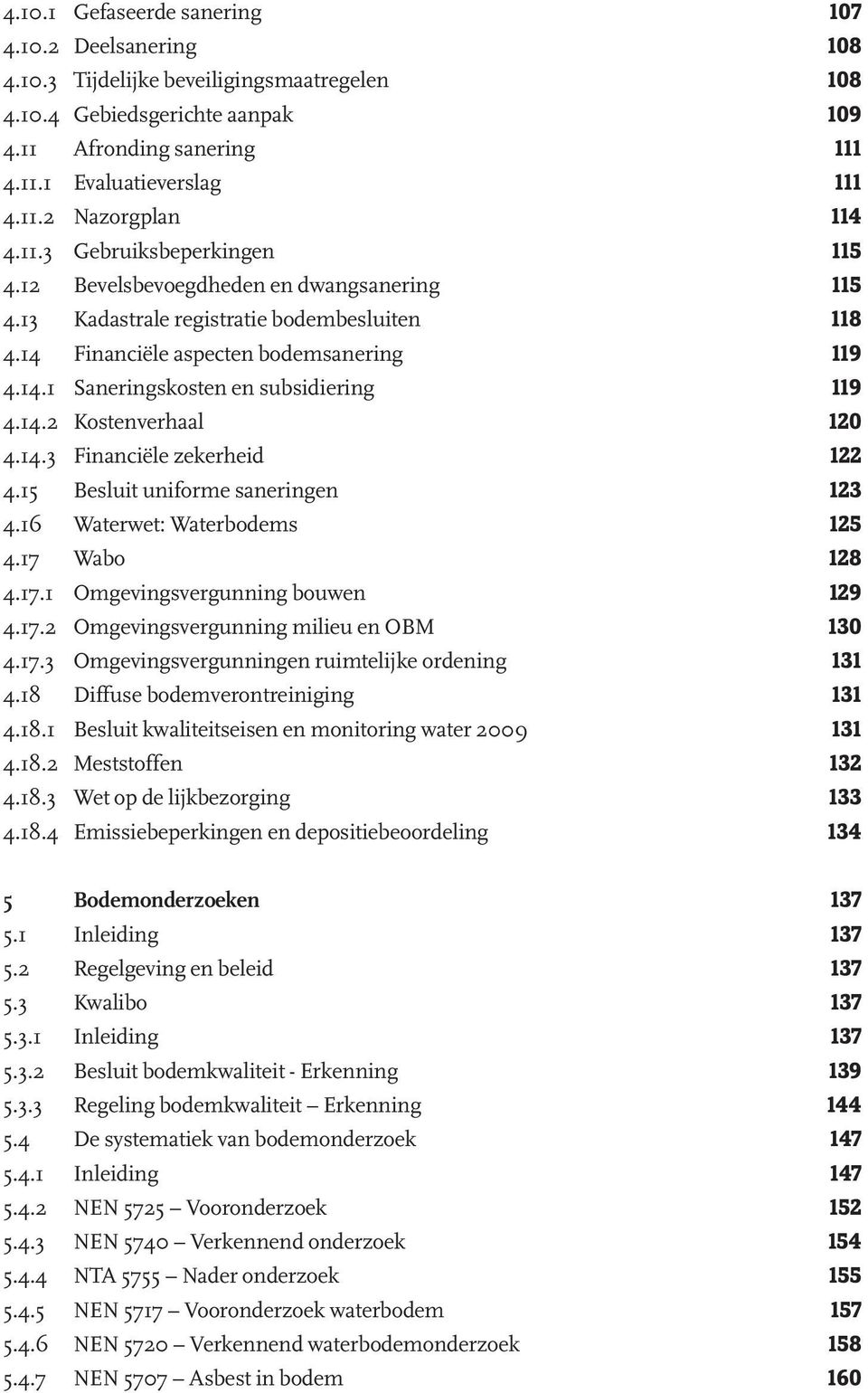 14.2 Kostenverhaal 120 4.14.3 Financiële zekerheid 122 4.15 Besluit uniforme saneringen 123 4.16 Waterwet: Waterbodems 125 4.17 Wabo 128 4.17.1 Omgevingsvergunning bouwen 129 4.17.2 Omgevingsvergunning milieu en OBM 130 4.