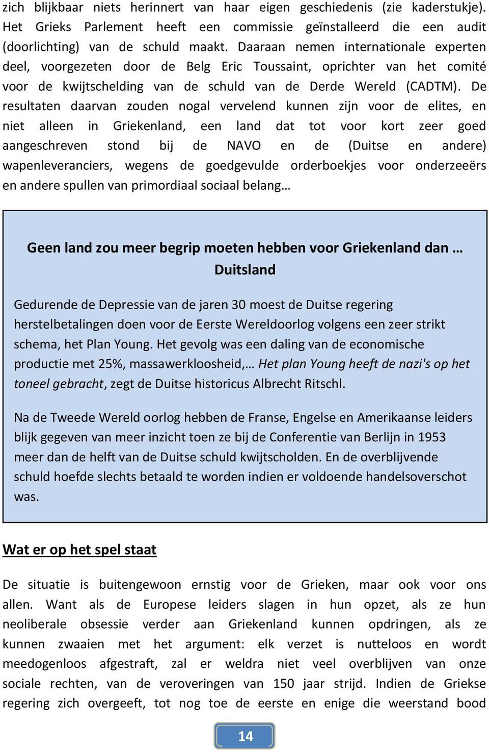 De resultaten daarvan zouden nogal vervelend kunnen zijn voor de elites, en niet alleen in Griekenland, een land dat tot voor kort zeer goed aangeschreven stond bij de NAVO en de (Duitse en andere)