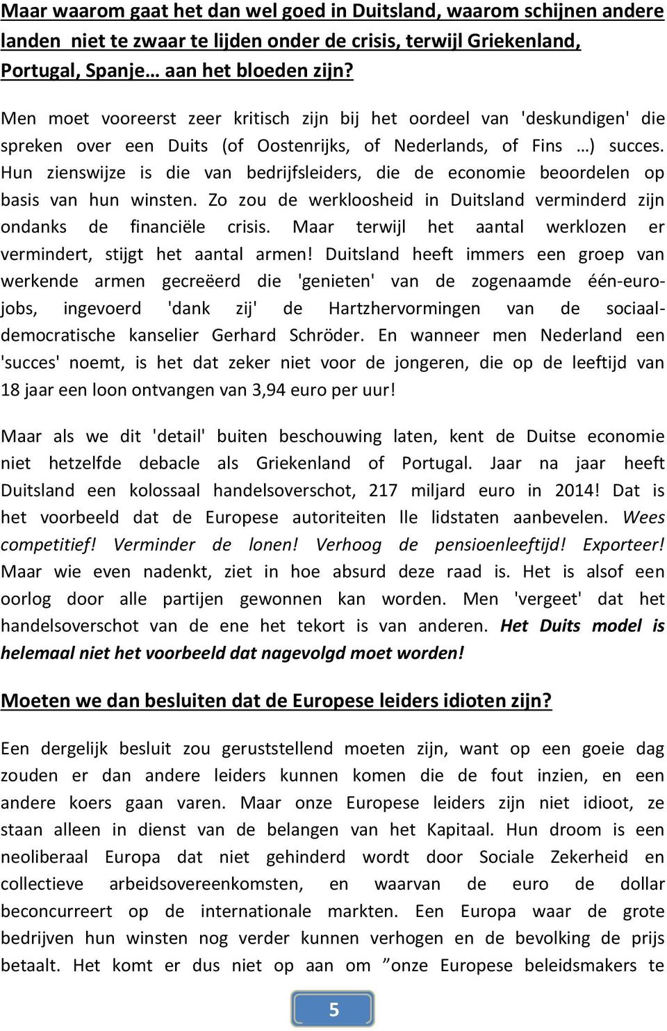 Hun zienswijze is die van bedrijfsleiders, die de economie beoordelen op basis van hun winsten. Zo zou de werkloosheid in Duitsland verminderd zijn ondanks de financiële crisis.