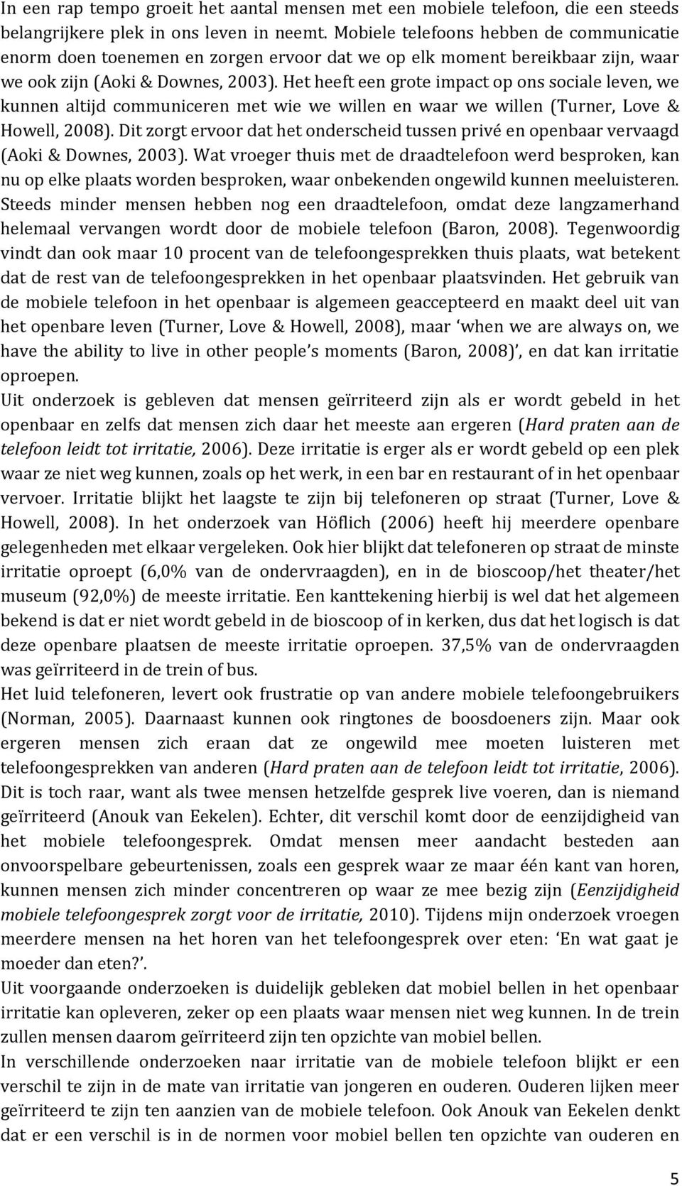 Het heeft een grote impact op ons sociale leven, we kunnen altijd communiceren met wie we willen en waar we willen (Turner, Love & Howell, 2008).