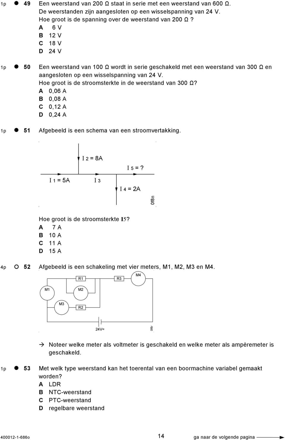 Hoe groot is de stroomsterkte in de weerstand van 300 Ω? A 0,06 A B 0,08 A C 0,12 A D 0,24 A 1p 51 Afgebeeld is een schema van een stroomvertakking. Ι 2 = 8A Ι 1 = 5A Ι 3 Ι 5 =?