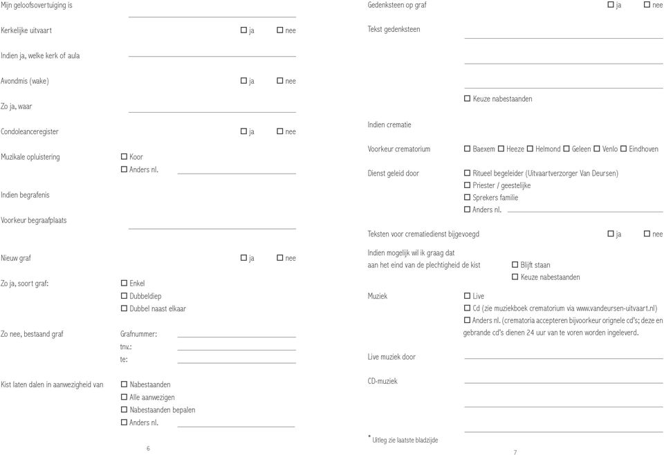 Ritueel begeleider (Uitvaartverzorger Van Deursen) Priester / geestelijke Sprekers familie Teksten voor crematiedienst bijgevoegd ja nee Nieuw graf ja nee Zo ja, soort graf: Enkel Dubbeldiep Dubbel