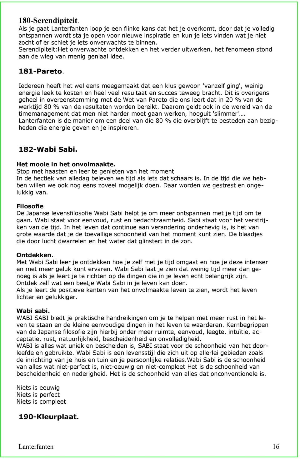 iets onverwachts te binnen. Serendipiteit:Het onverwachte ontdekken en het verder uitwerken, het fenomeen stond aan de wieg van menig geniaal idee. 181-Pareto.