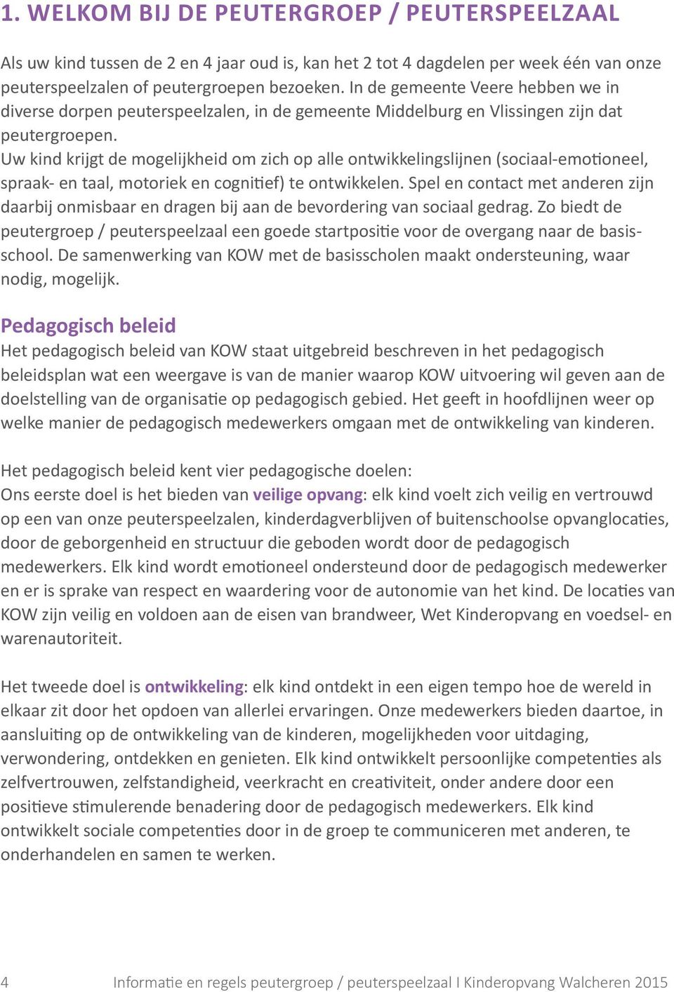 Uw kind krijgt de mogelijkheid om zich op alle ontwikkelingslijnen (sociaal-emotioneel, spraak- en taal, motoriek en cognitief) te ontwikkelen.