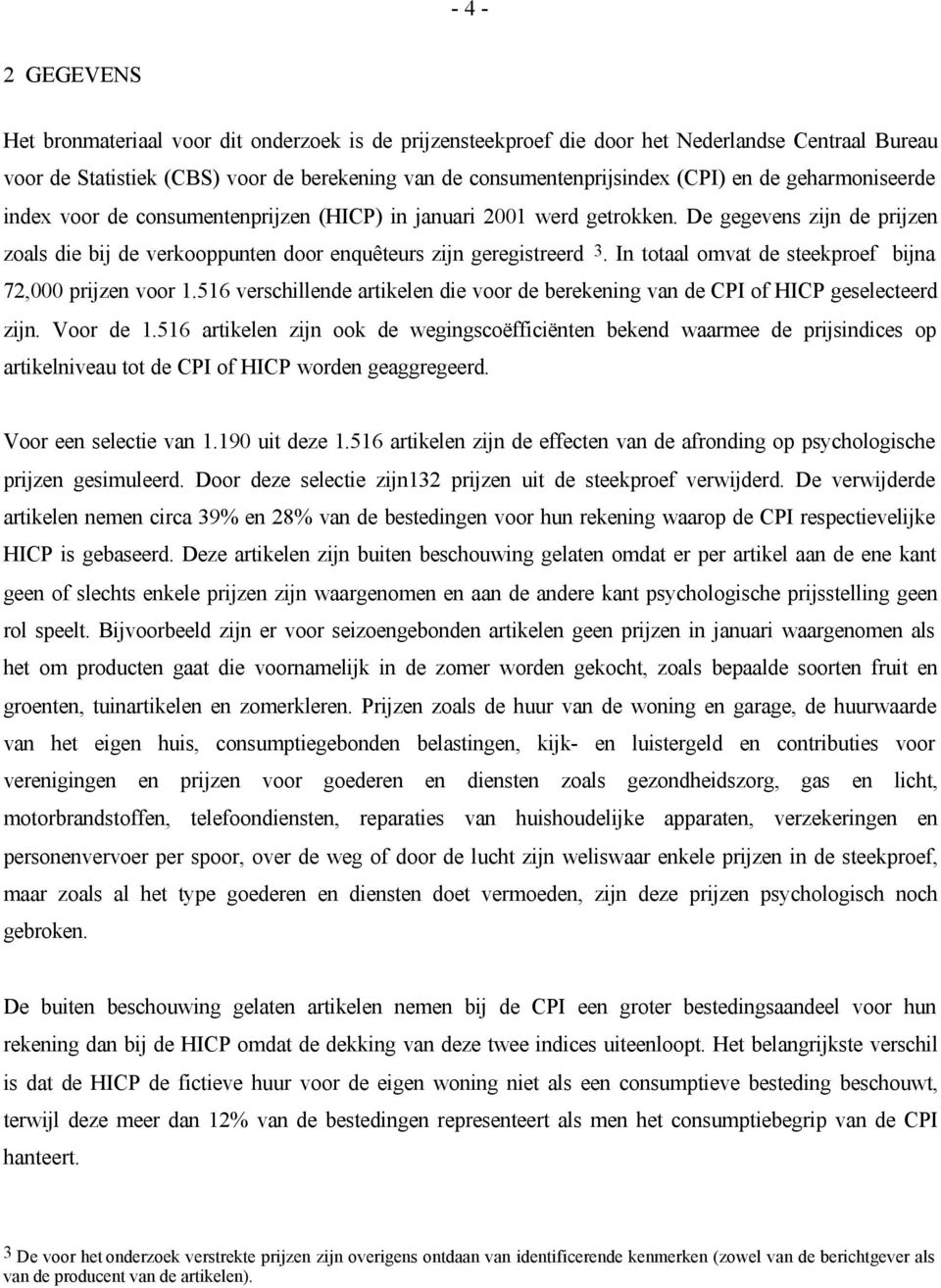 In totaal omvat de steekproef bijna 72,000 prijzen voor 1.516 verschillende artikelen die voor de berekening van de CPI of HICP geselecteerd zijn. Voor de 1.