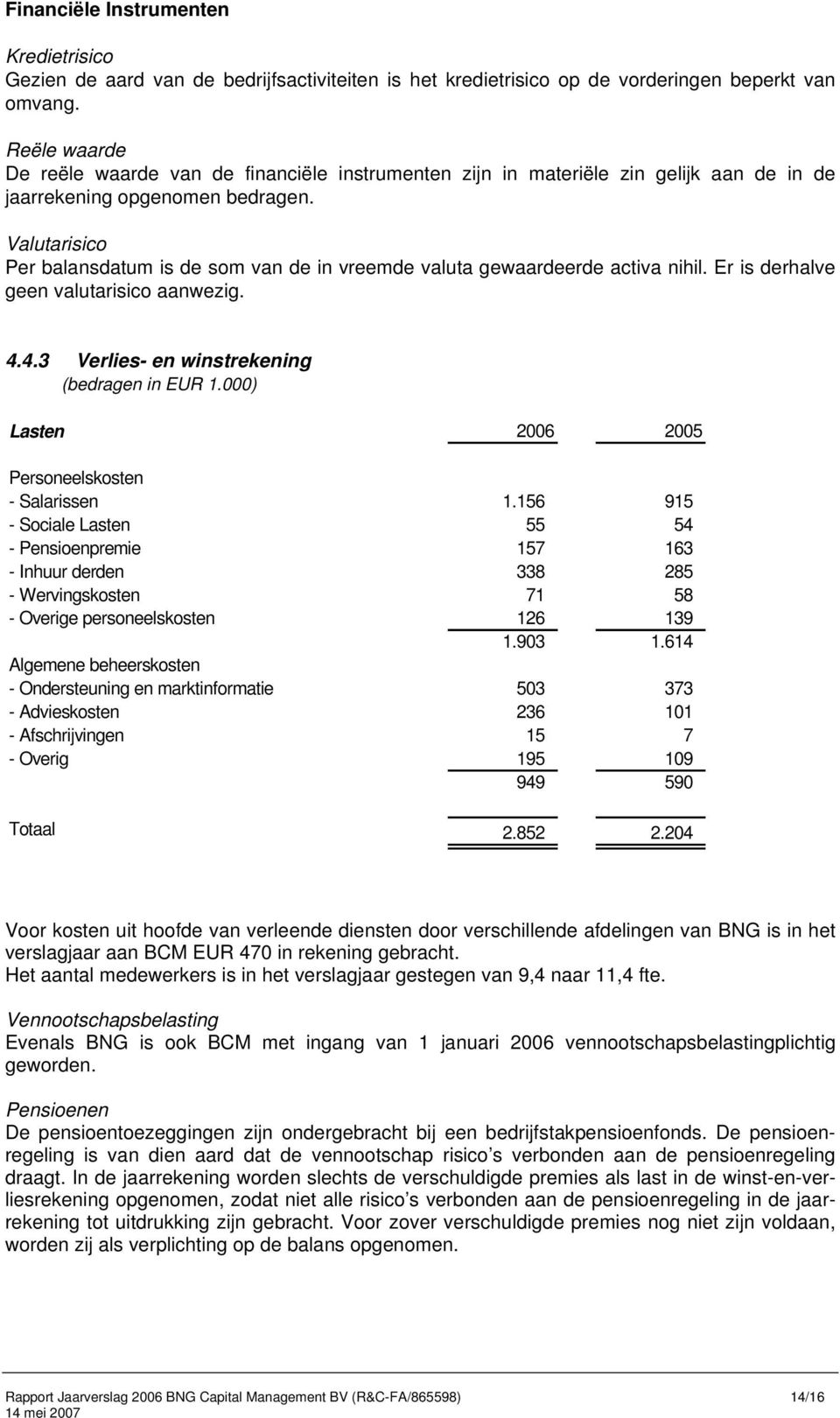 Valutarisico Per balansdatum is de som van de in vreemde valuta gewaardeerde activa nihil. Er is derhalve geen valutarisico aanwezig. 4.4.3 Verlies- en winstrekening (bedragen in EUR 1.