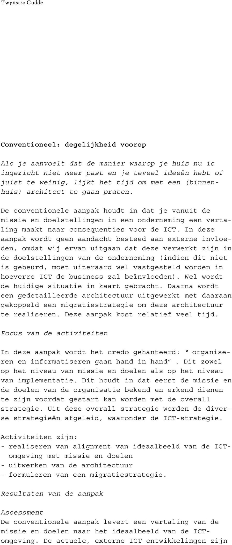 In deze aanpak wordt geen aandacht besteed aan externe invloeden, omdat wij ervan uitgaan dat deze verwerkt zijn in de doelstellingen van de onderneming (indien dit niet is gebeurd, moet uiteraard