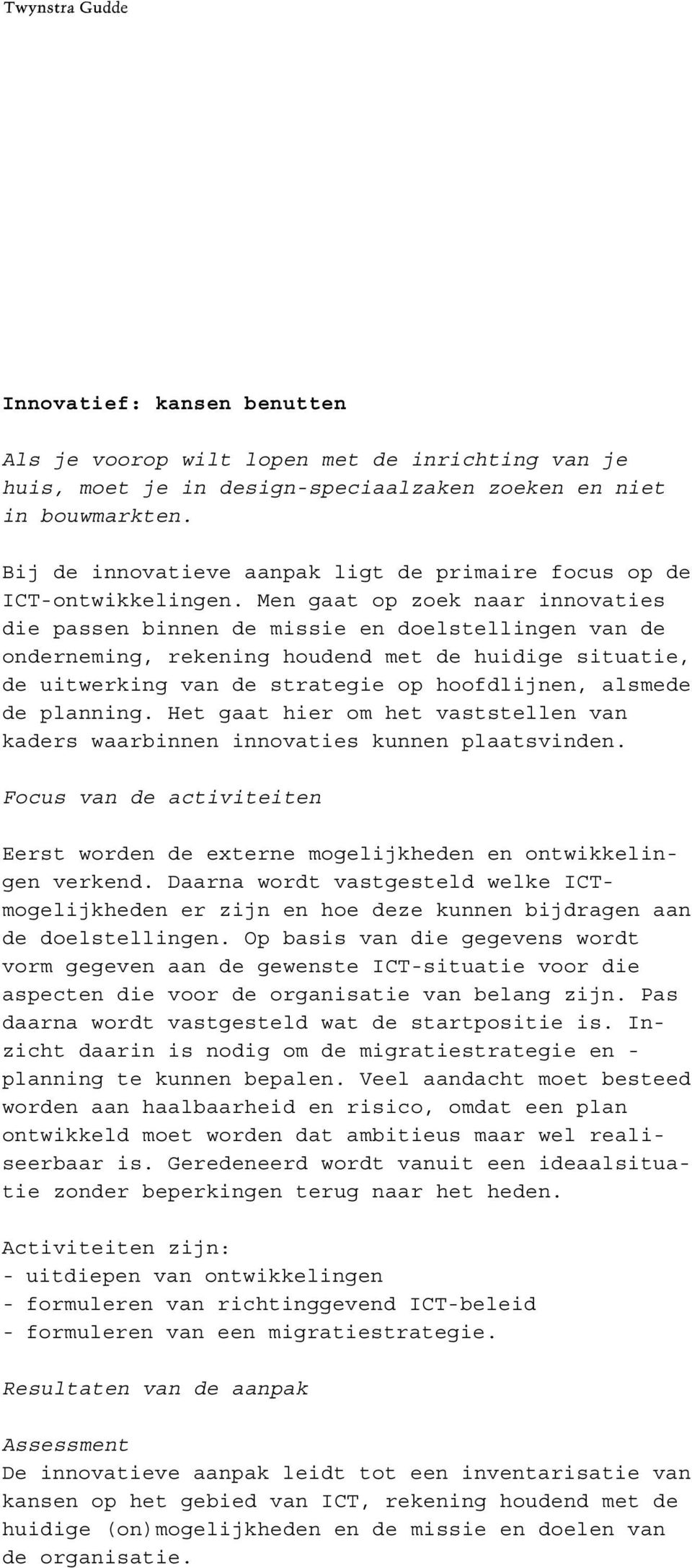 Men gaat op zoek naar innovaties die passen binnen de missie en doelstellingen van de onderneming, rekening houdend met de huidige situatie, de uitwerking van de strategie op hoofdlijnen, alsmede de