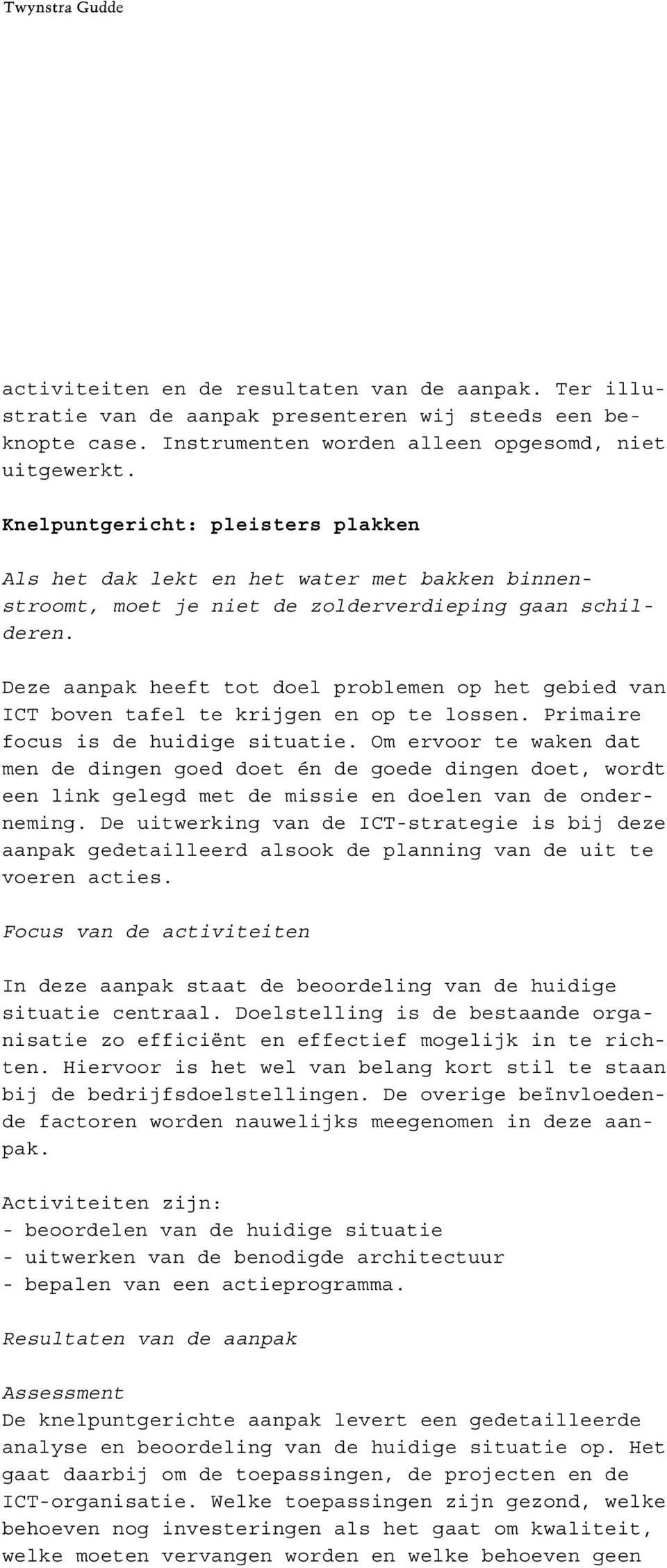 Deze aanpak heeft tot doel problemen op het gebied van ICT boven tafel te krijgen en op te lossen. Primaire focus is de huidige situatie.