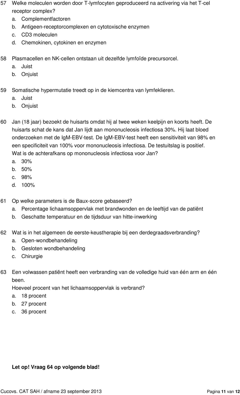 a. Juist b. Onjuist 60 Jan (18 jaar) bezoekt de huisarts omdat hij al twee weken keelpijn en koorts heeft. De huisarts schat de kans dat Jan lijdt aan mononucleosis infectiosa 30%.