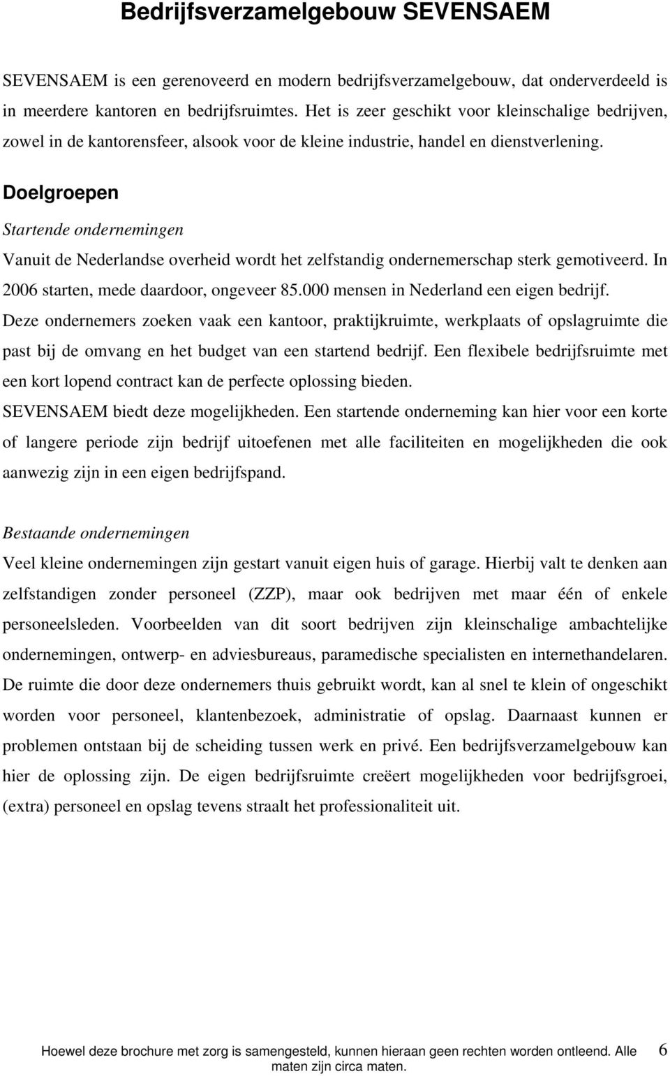 Doelgroepen Startende ondernemingen Vanuit de Nederlandse overheid wordt het zelfstandig ondernemerschap sterk gemotiveerd. In 2006 starten, mede daardoor, ongeveer 85.