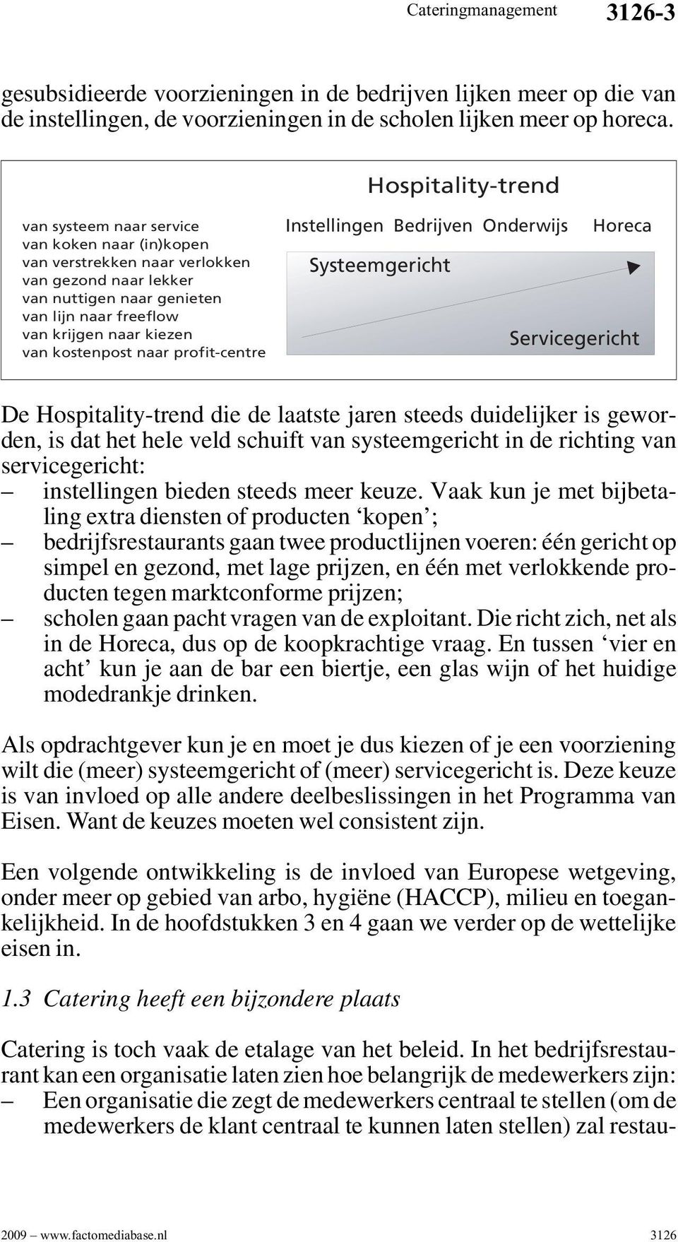 kostenpost naar profit-centre Instellingen Bedrijven Onderwijs Horeca Systeemgericht Servicegericht De Hospitality-trend die de laatste jaren steeds duidelijker is geworden, is dat het hele veld