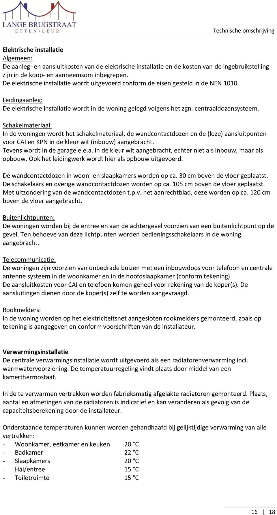 Schakelmateriaal: In de woningen wordt het schakelmateriaal, de wandcontactdozen en de (loze) aansluitpunten voor CAI en KPN in de kleur wit (inbouw) aangebracht. Tevens wordt in de garage e.e.a. in de kleur wit aangebracht, echter niet als inbouw, maar als opbouw.