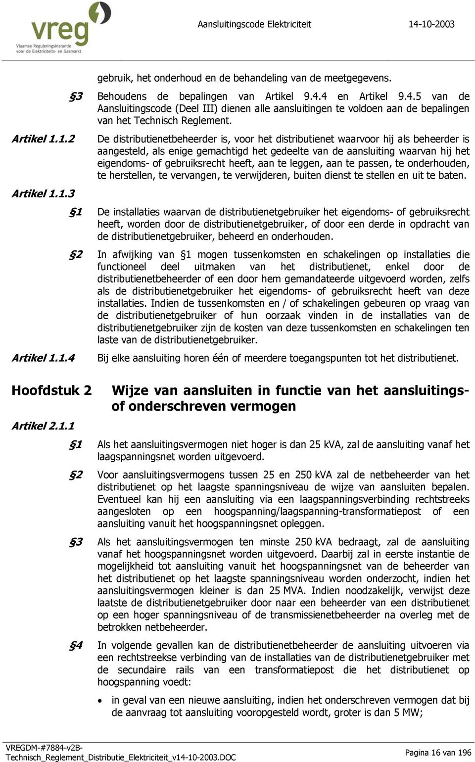 De distributienetbeheerder is, voor het distributienet waarvoor hij als beheerder is aangesteld, als enige gemachtigd het gedeelte van de aansluiting waarvan hij het eigendoms- of gebruiksrecht