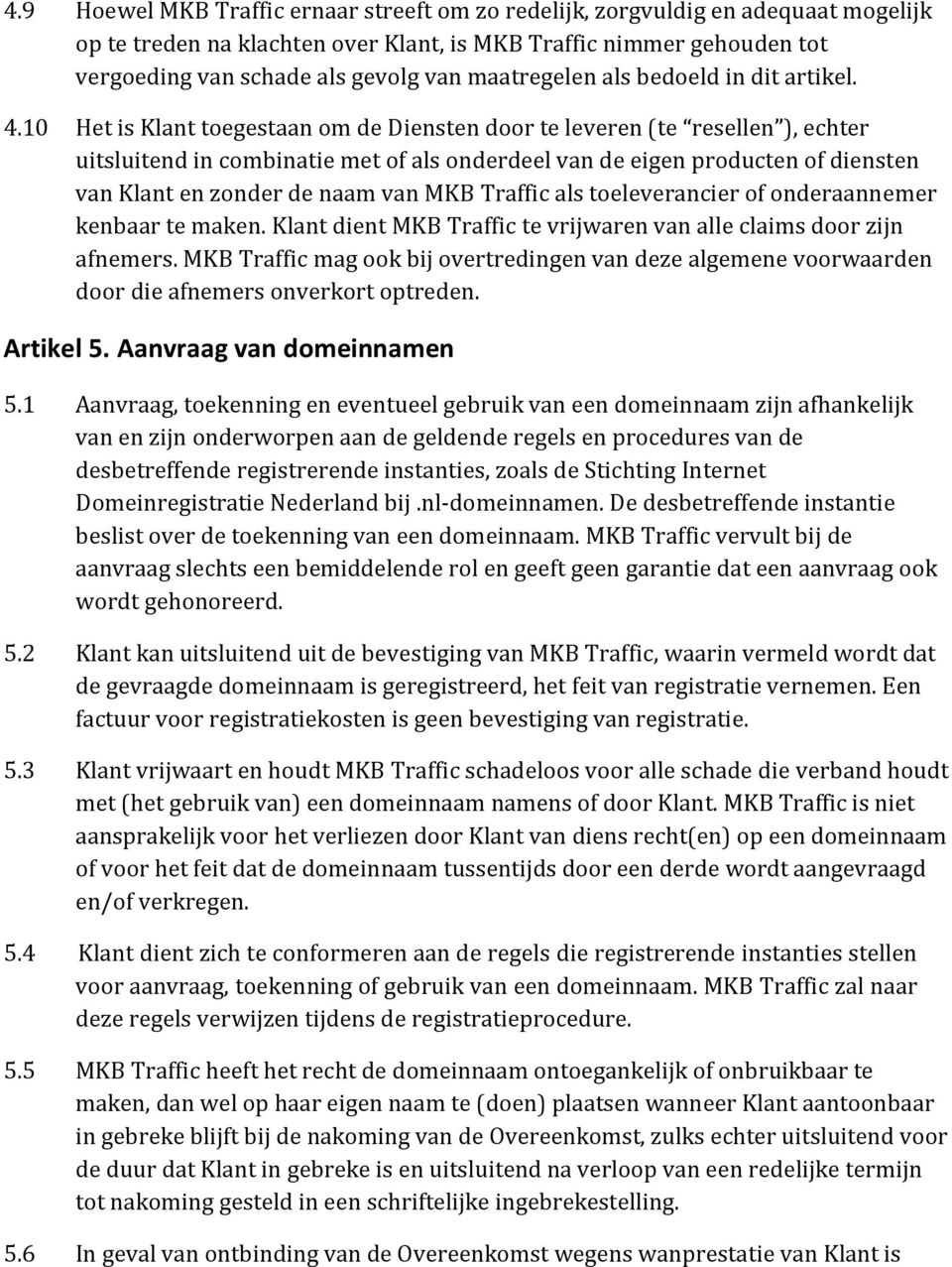 10 Het is Klant toegestaan om de Diensten door te leveren (te resellen ), echter uitsluitend in combinatie met of als onderdeel van de eigen producten of diensten van Klant en zonder de naam van MKB